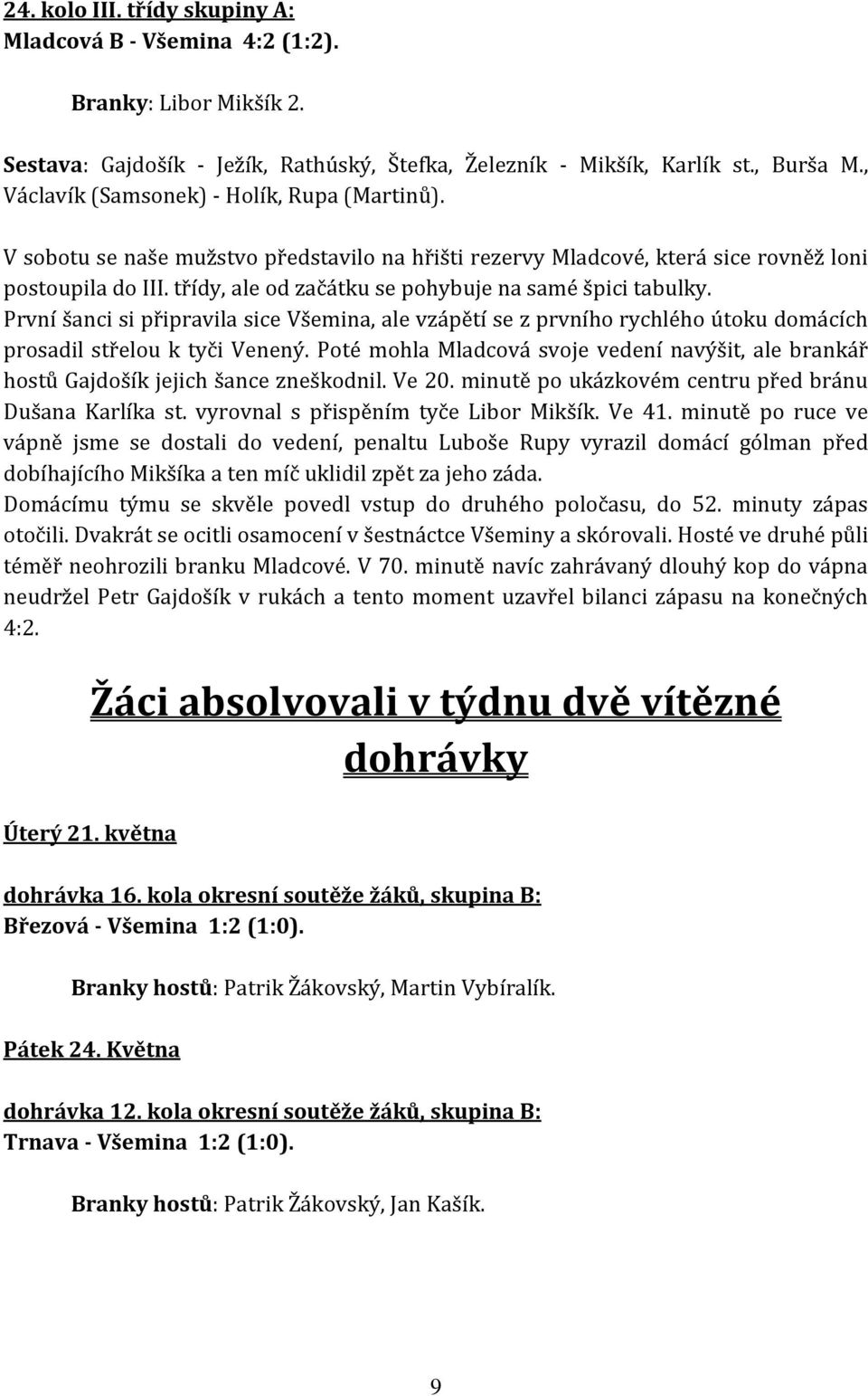 třídy, ale od začátku se pohybuje na samé špici tabulky. První šanci si připravila sice Všemina, ale vzápětí se z prvního rychlého útoku domácích prosadil střelou k tyči Venený.