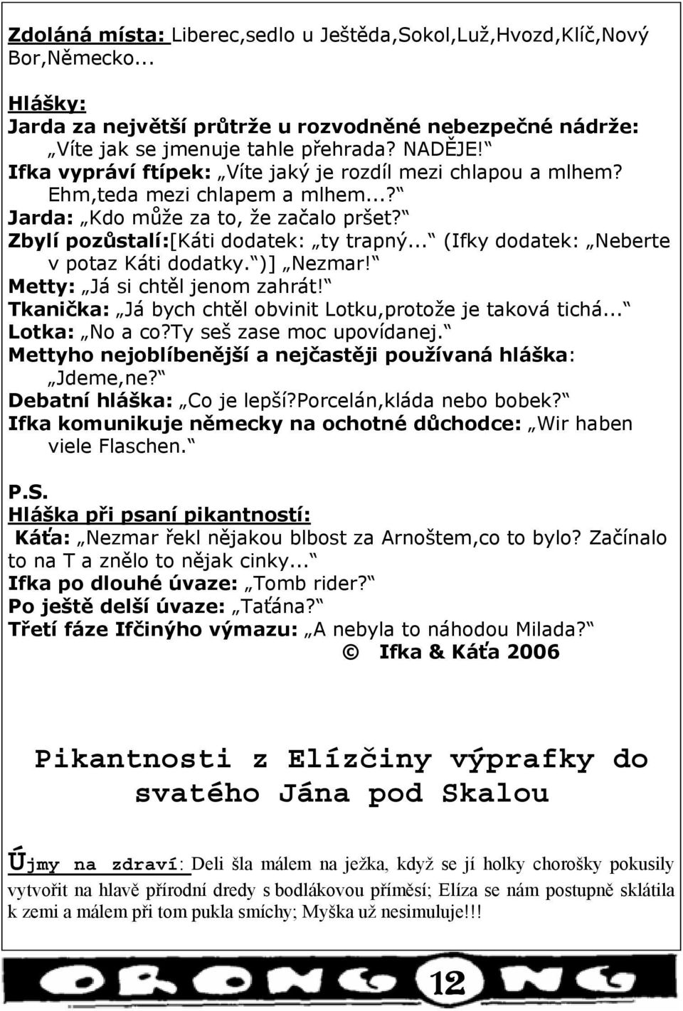 .. (Ifky dodatek: Neberte v potaz Káti dodatky. )] Nezmar! Metty: Já si chtěl jenom zahrát! Tkanička: Já bych chtěl obvinit Lotku,protože je taková tichá... Lotka: No a co?ty seš zase moc upovídanej.