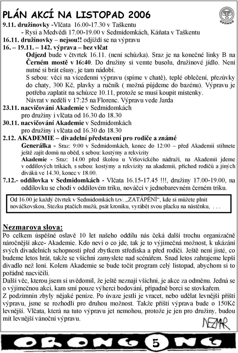 S sebou: věci na vícedenní výpravu (spíme v chatě), teplé oblečení, přezůvky do chaty, 300 Kč, plavky a ručník ( možná půjdeme do bazénu). Výpravu je potřeba zaplatit na schůzce 10.