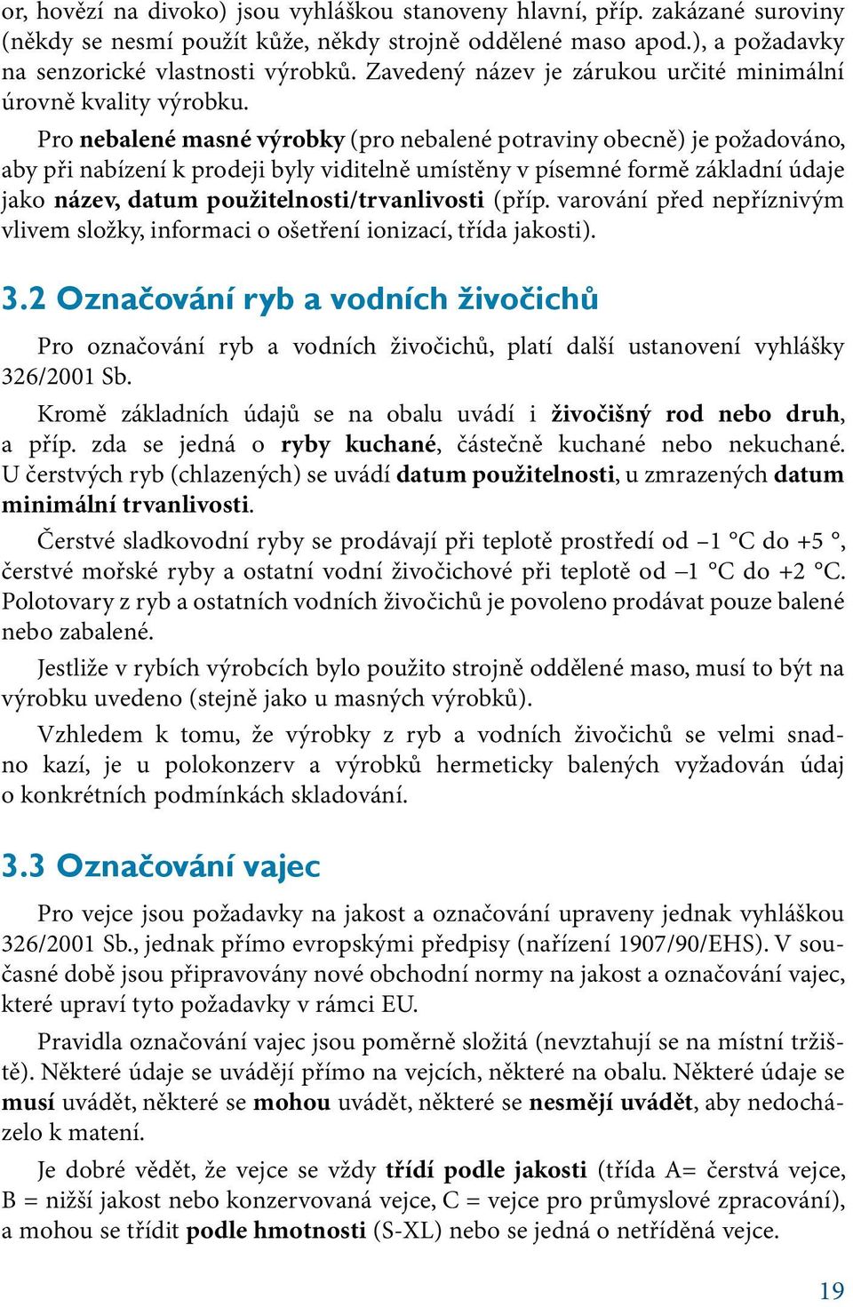 Pro nebalené masné výrobky (pro nebalené potraviny obecně) je požadováno, aby při nabízení k prodeji byly viditelně umístěny v písemné formě základní údaje jako název, datum