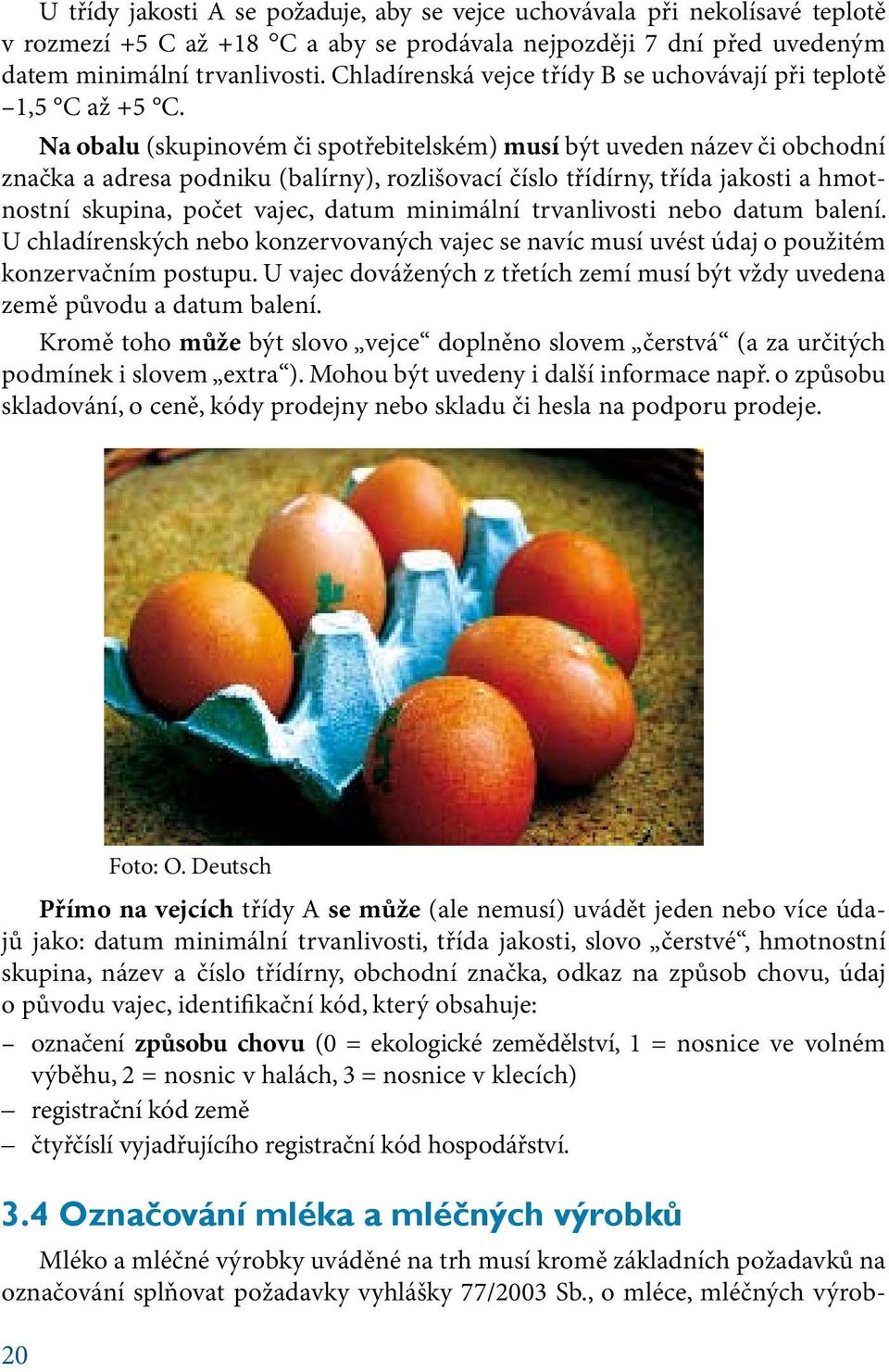 Na obalu (skupinovém či spotřebitelském) musí být uveden název či obchodní značka a adresa podniku (balírny), rozlišovací číslo třídírny, třída jakosti a hmotnostní skupina, počet vajec, datum