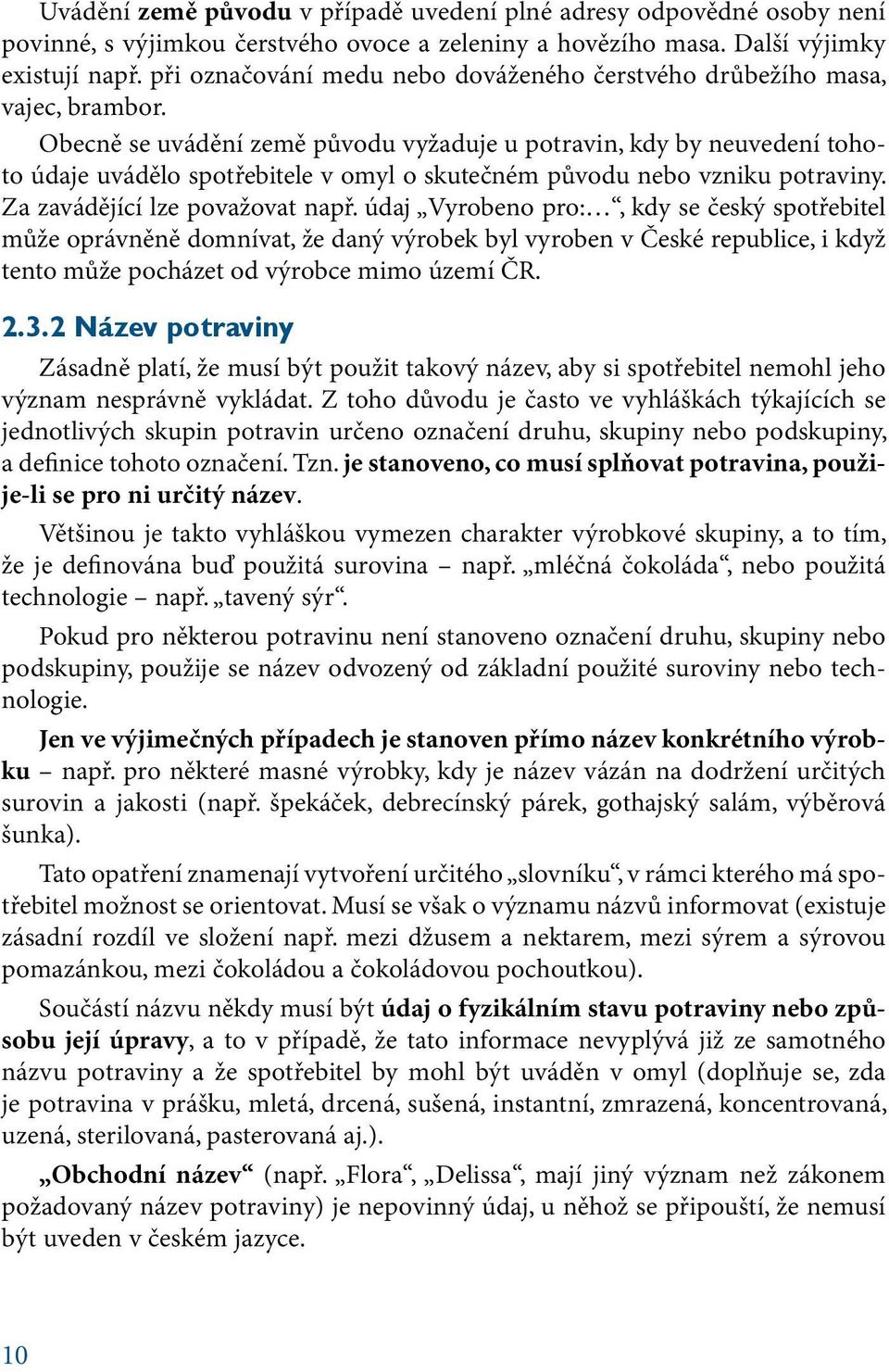 Obecně se uvádění země původu vyžaduje u potravin, kdy by neuvedení tohoto údaje uvádělo spotřebitele v omyl o skutečném původu nebo vzniku potraviny. Za zavádějící lze považovat např.