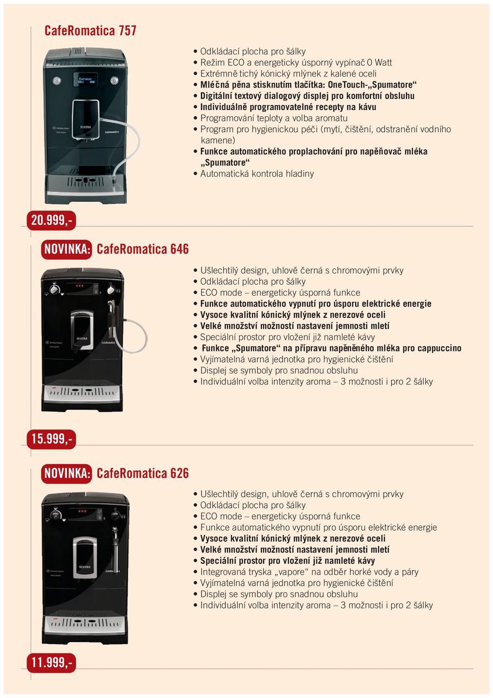 999,- NOVINKA: CafeRomatica 646 Ušlechtilý design, uhlově černá s chromovými prvky ECO mode energeticky úsporná funkce Funkce automatického vypnutí pro úsporu elektrické energie Vysoce kvalitní