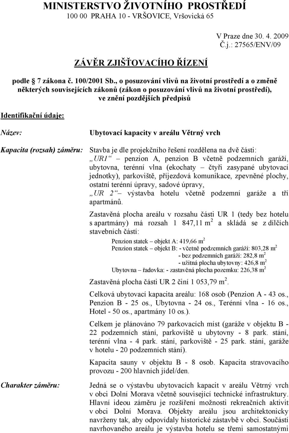 kapacity v areálu Větrný vrch Kapacita (rozsah) záměru: Stavba je dle projekčního řešení rozdělena na dvě části: UR1 penzion A, penzion B včetně podzemních garáží, ubytovna, terénní vlna (ekochaty