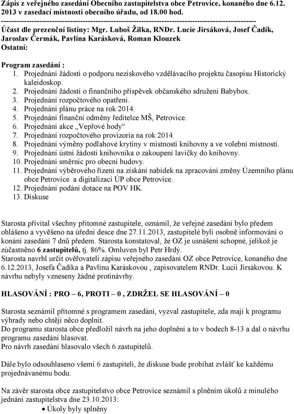 Projednání žádosti o podporu neziskového vzdělávacího projektu časopisu Historický kaleidoskop. 2. Projednání žádosti o finančního příspěvek občanského sdružení Babybox. 3.