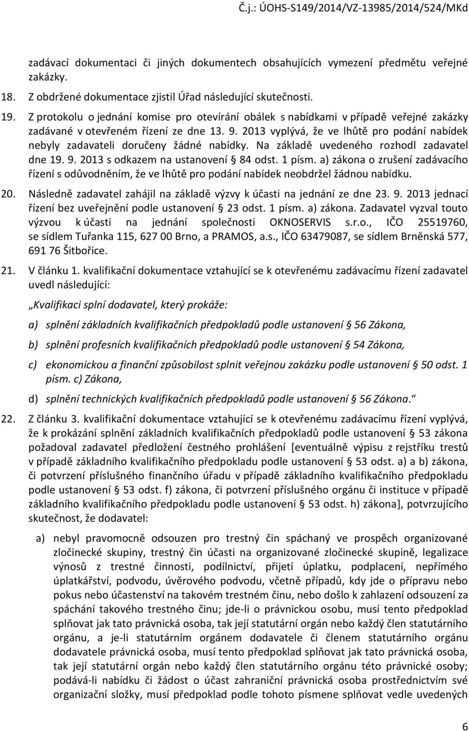 2013 vyplývá, že ve lhůtě pro podání nabídek nebyly zadavateli doručeny žádné nabídky. Na základě uvedeného rozhodl zadavatel dne 19. 9. 2013 s odkazem na ustanovení 84 odst. 1 písm.