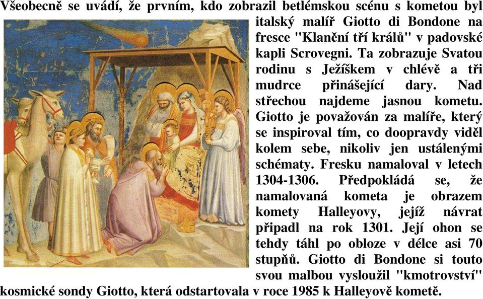 Giotto je považován za malíře, který se inspiroval tím, co doopravdy viděl kolem sebe, nikoliv jen ustálenými schématy. Fresku namaloval v letech 1304-1306.