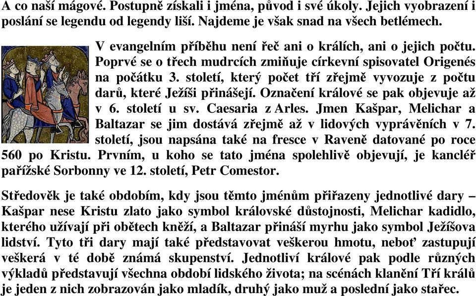 století, který počet tří zřejmě vyvozuje z počtu darů, které Ježíši přinášejí. Označení králové se pak objevuje až v 6. století u sv. Caesaria z Arles.