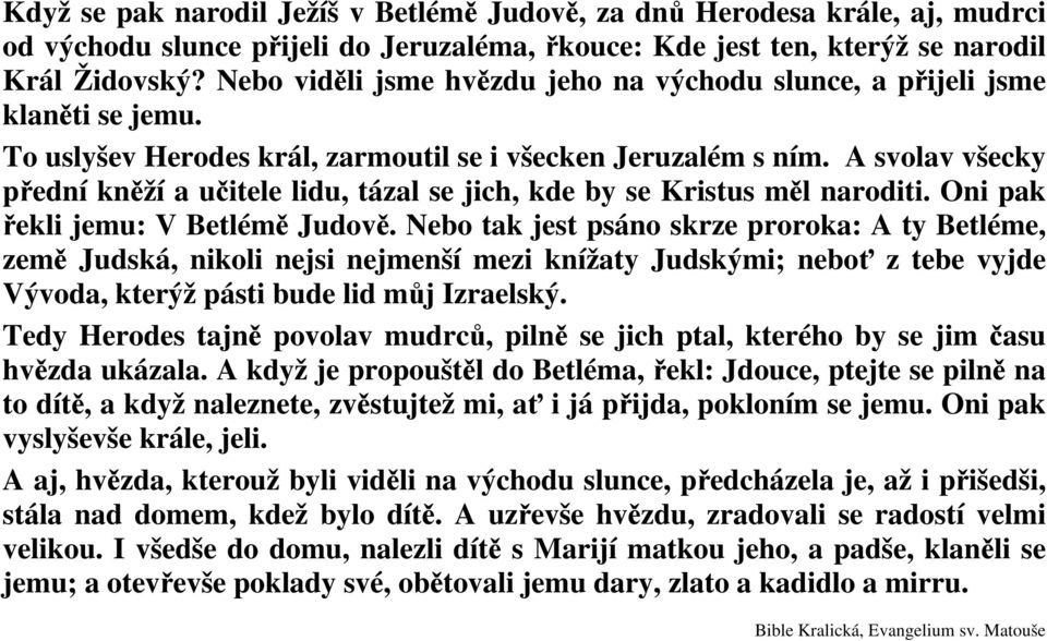 A svolav všecky přední kněží a učitele lidu, tázal se jich, kde by se Kristus měl naroditi. Oni pak řekli jemu: V Betlémě Judově.