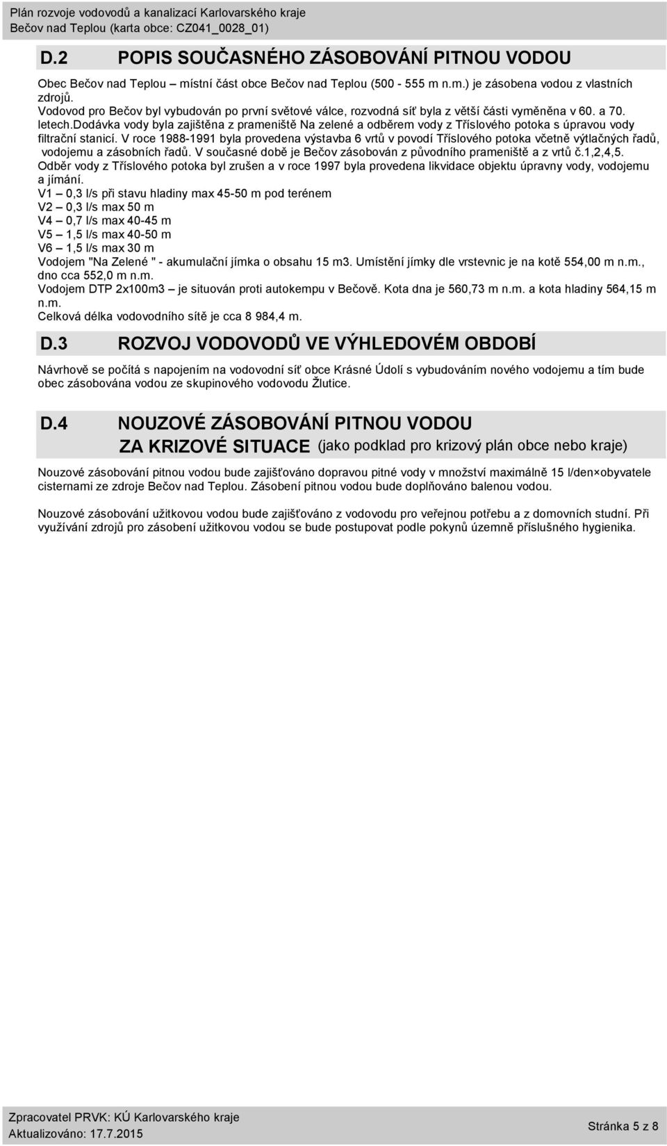 dodávka vody byla zajištěna z prameniště Na zelené a odběrem vody z Tříslového potoka s úpravou vody filtrační stanicí.