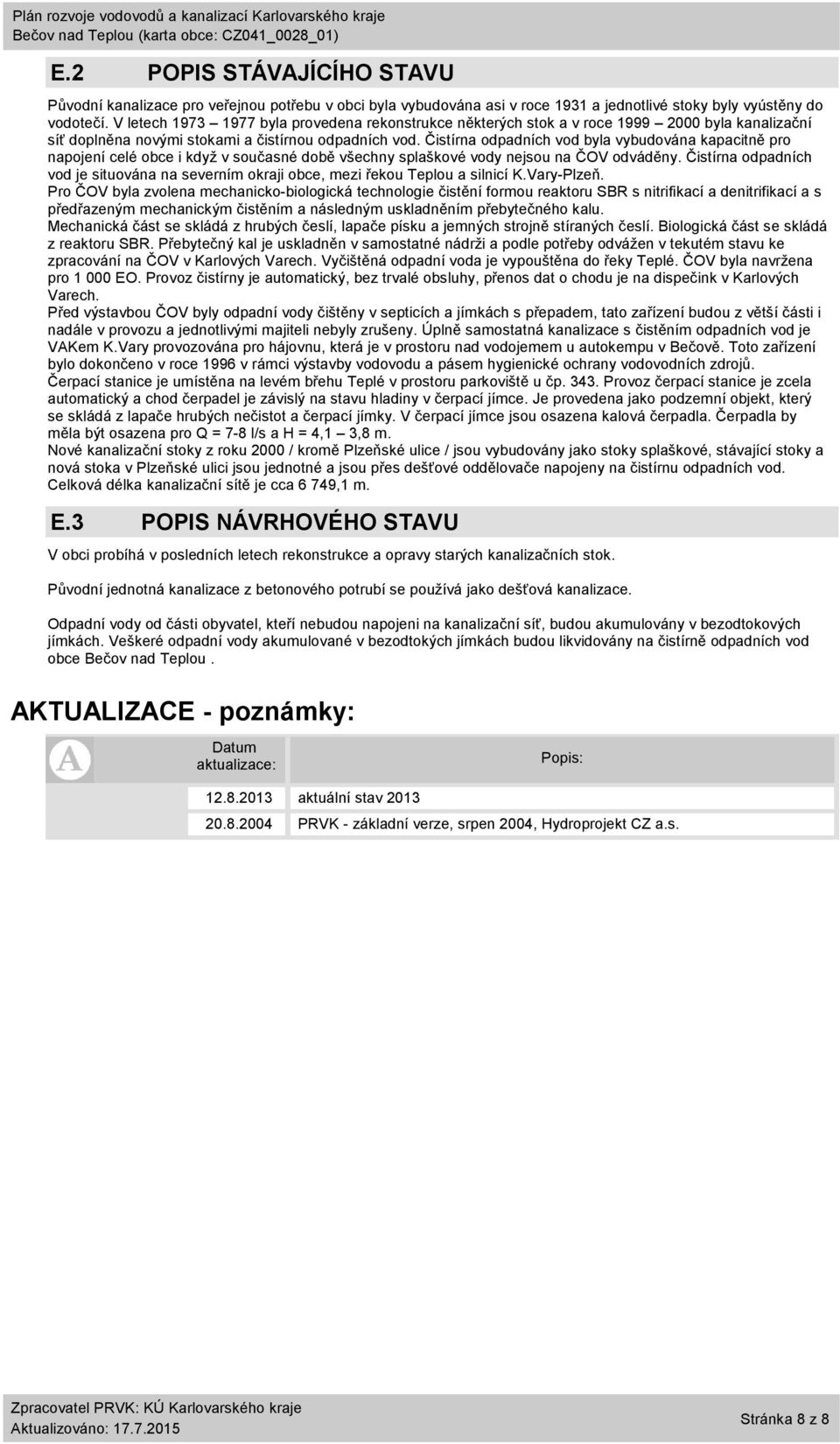 Čistírna odpadních vod byla vybudována kapacitně pro napojení celé obce i když v současné době všechny splaškové vody nejsou na ČOV odváděny.