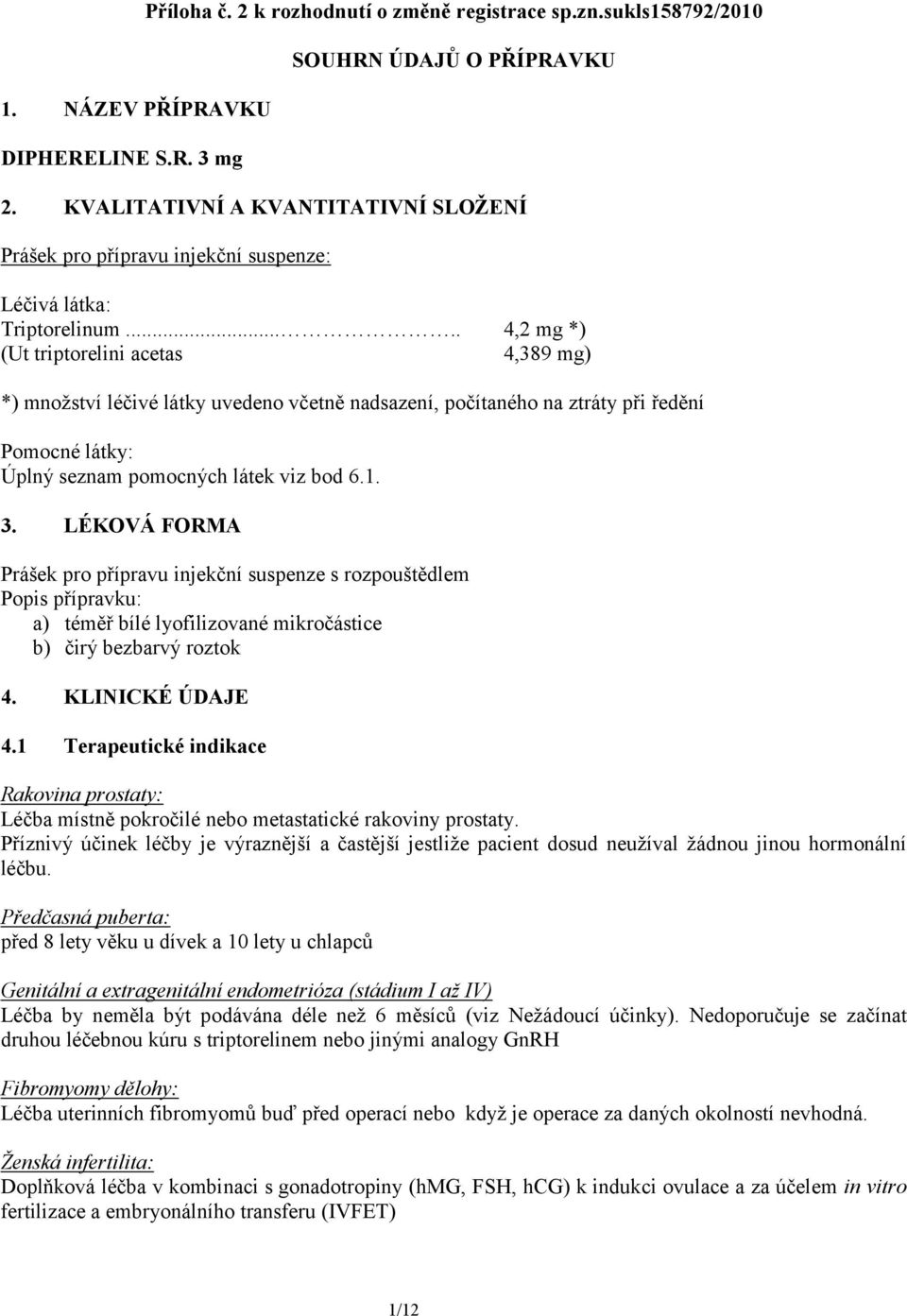 .... 4,2 mg *) (Ut triptorelini acetas 4,389 mg) *) množství léčivé látky uvedeno včetně nadsazení, počítaného na ztráty při ředění Pomocné látky: Úplný seznam pomocných látek viz bod 6.1. 3.