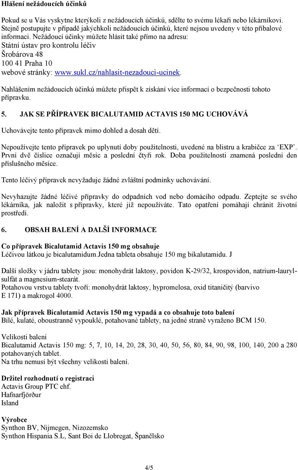 Nežádoucí účinky můžete hlásit také přímo na adresu: Státní ústav pro kontrolu léčiv Šrobárova 48 100 41 Praha 10 webové stránky: www.sukl.cz/nahlasit-nezadouci-ucinek.