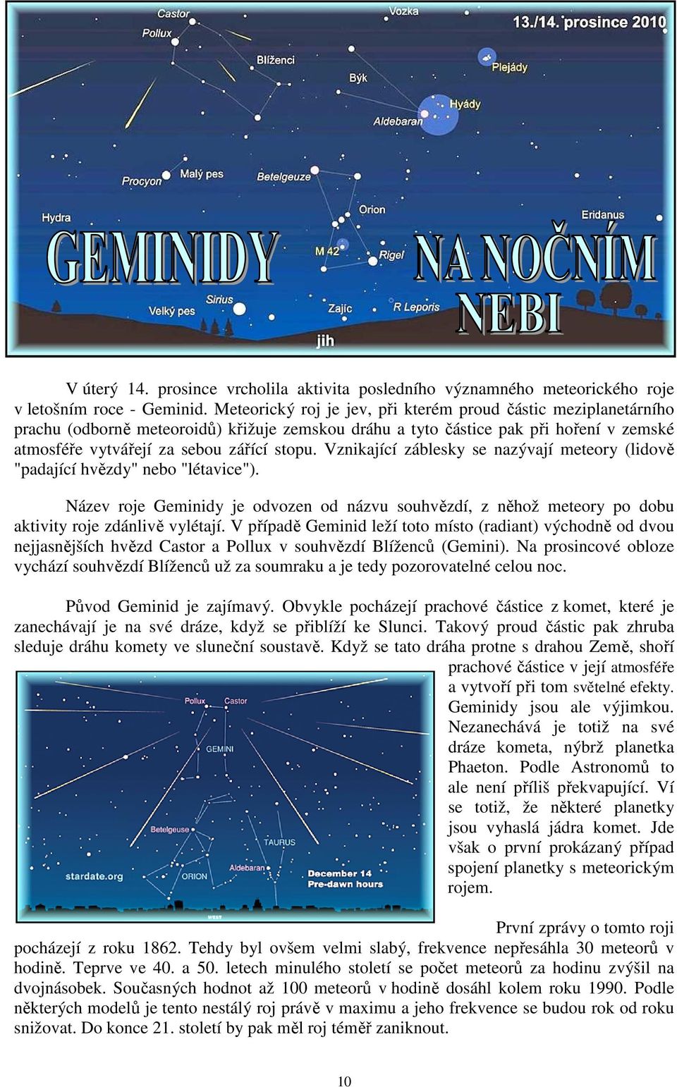 Vznikající záblesky se nazývají meteory (lidově "padající hvězdy" nebo "létavice"). Název roje Geminidy je odvozen od názvu souhvězdí, z něhož meteory po dobu aktivity roje zdánlivě vylétají.