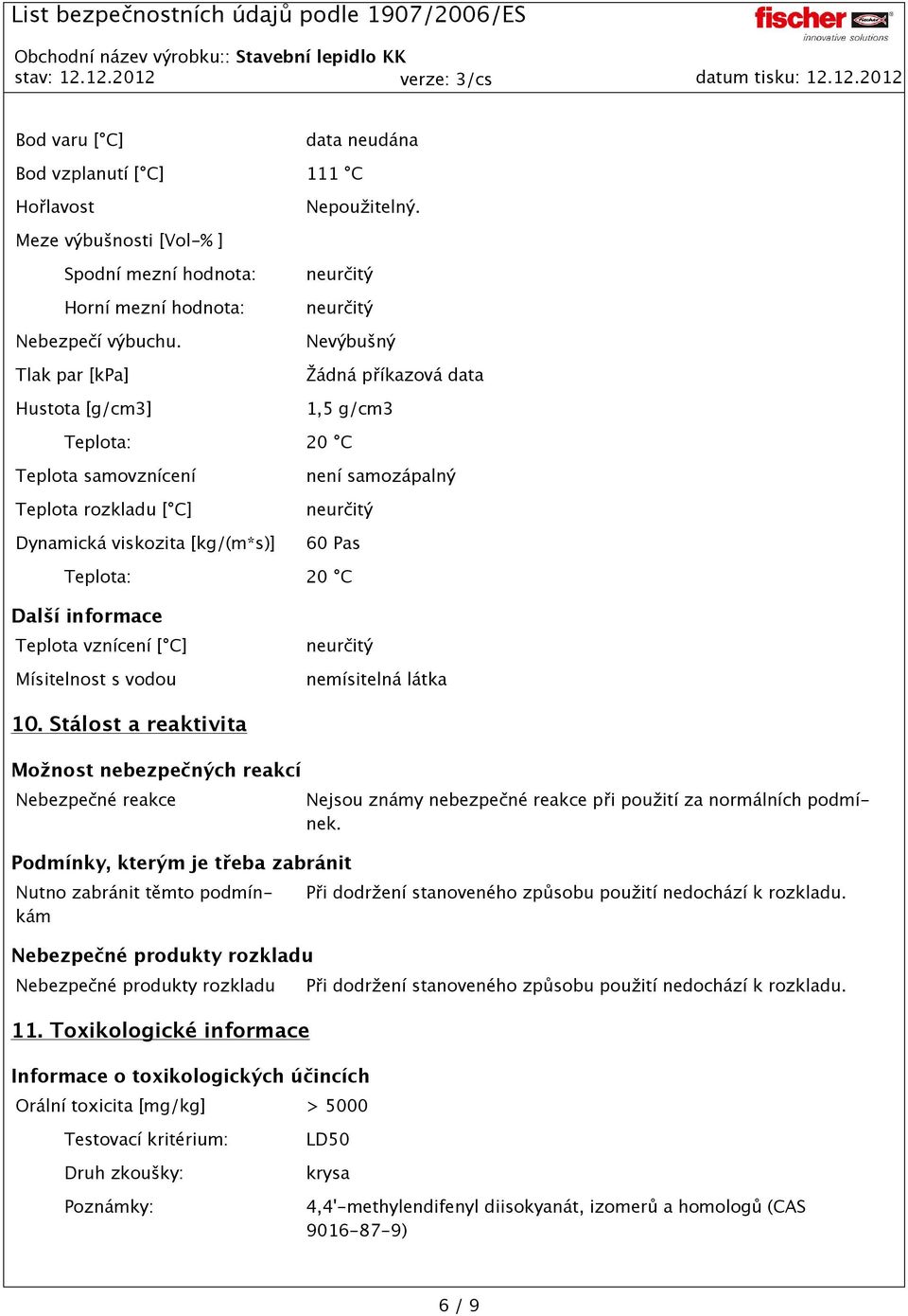 neurčitý 60 Pas Teplota: 20 C Další informace Teplota vznícení [ C] Mísitelnost s vodou neurčitý nemísitelná látka 10.