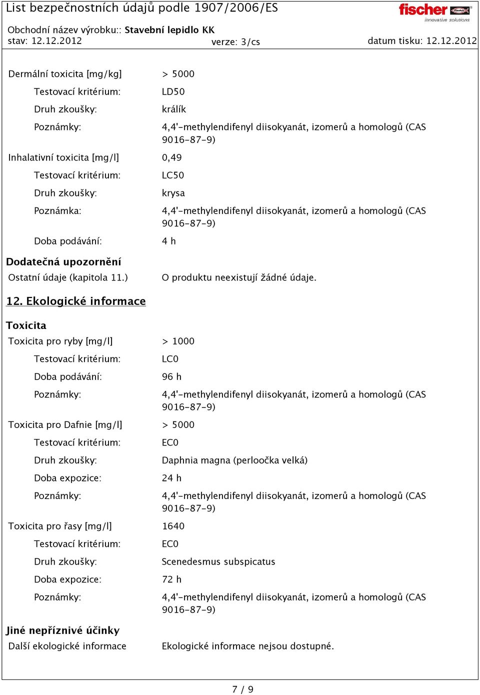 Ekologické informace Toxicita Toxicita pro ryby [mg/l] > 1000 Doba podávání: LC0 96 h Toxicita pro Dafnie [mg/l] > 5000 Doba expozice: EC0