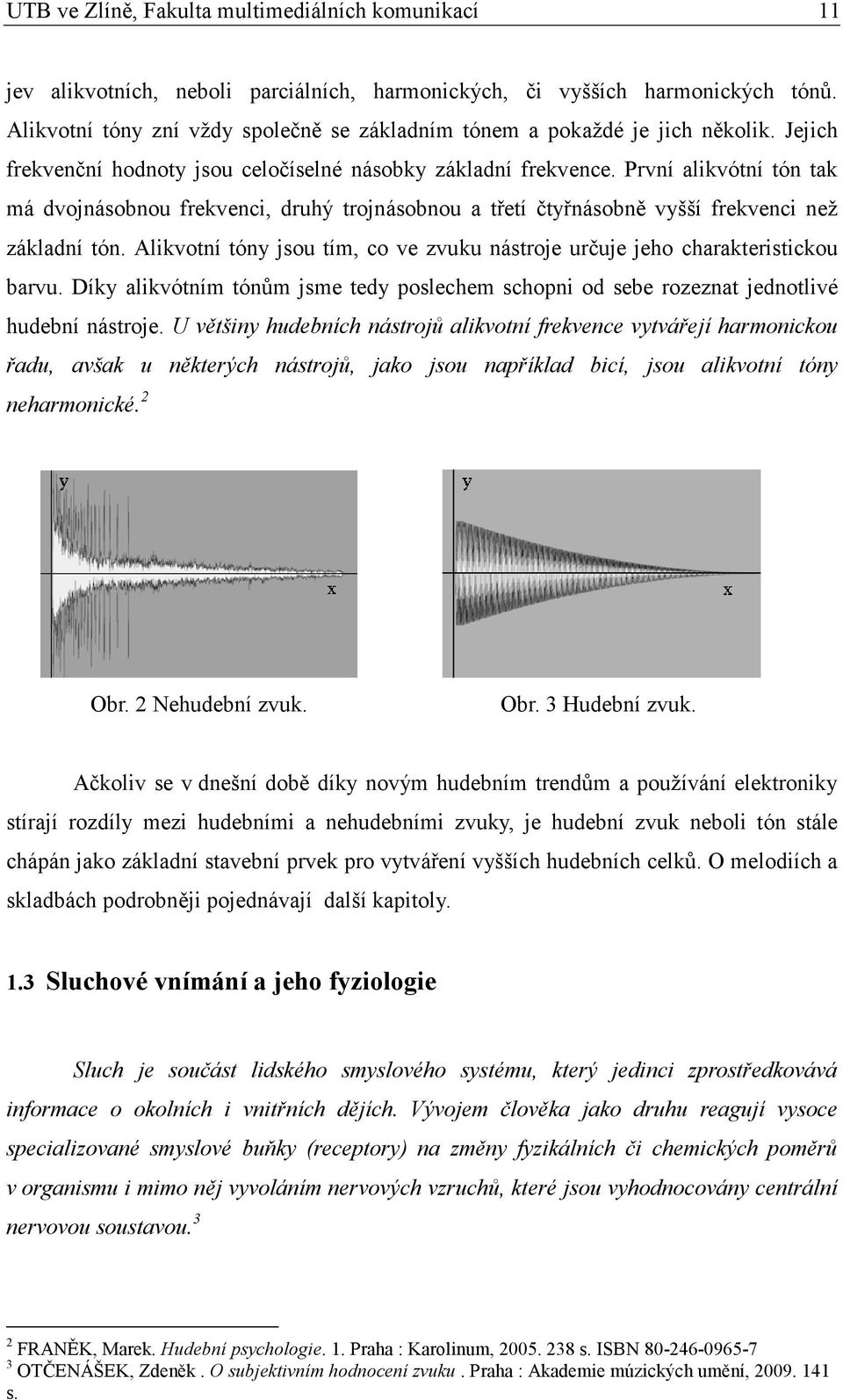 První alikvótní tón tak má dvojnásobnou frekvenci, druhý trojnásobnou a třetí čtyřnásobně vyšší frekvenci než základní tón.