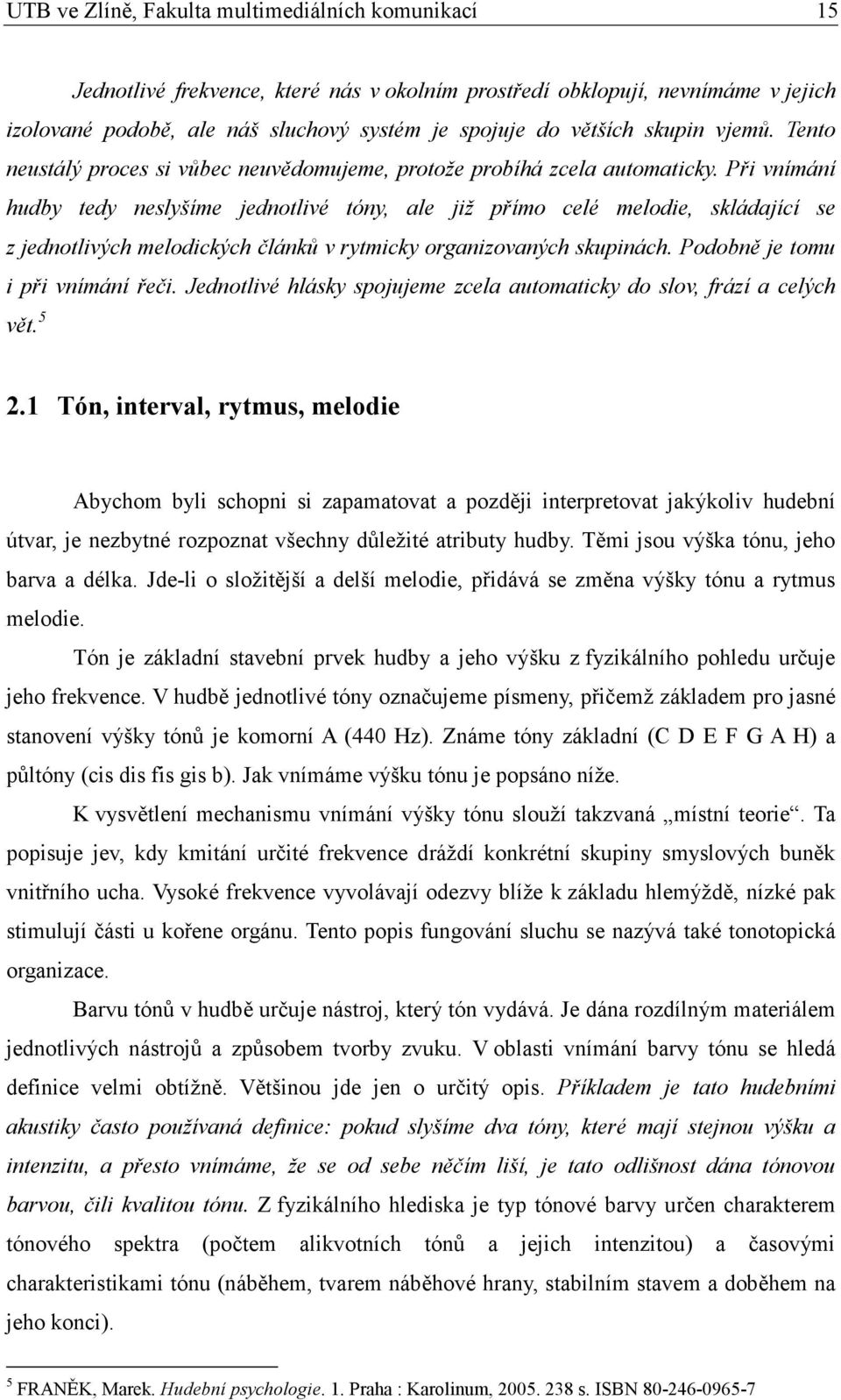 Při vnímání hudby tedy neslyšíme jednotlivé tóny, ale již přímo celé melodie, skládající se z jednotlivých melodických článků v rytmicky organizovaných skupinách. Podobně je tomu i při vnímání řeči.