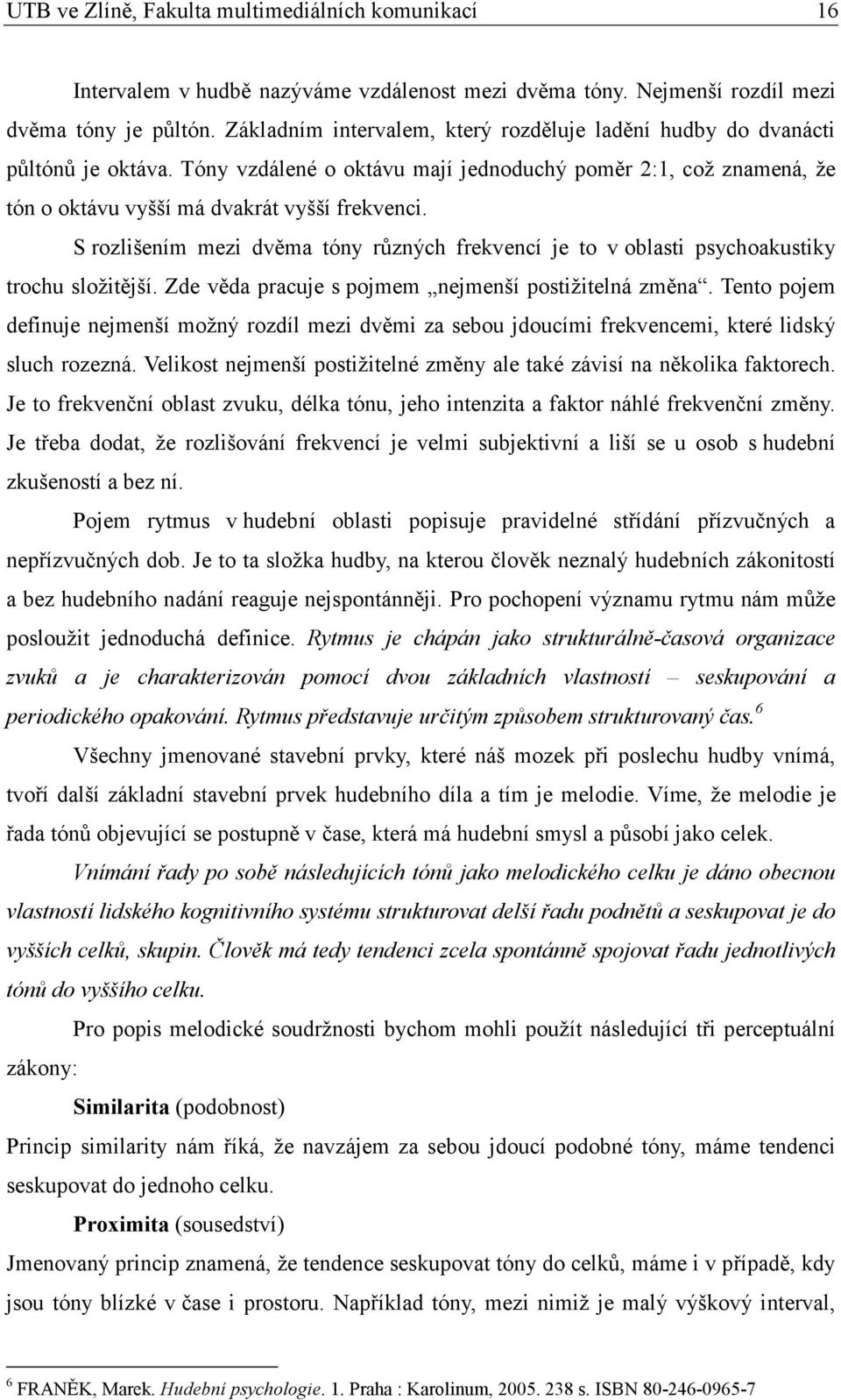 S rozlišením mezi dvěma tóny různých frekvencí je to v oblasti psychoakustiky trochu složitější. Zde věda pracuje s pojmem nejmenší postižitelná změna.