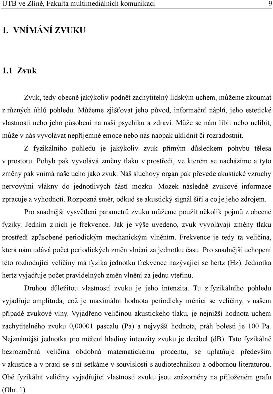Může se nám líbit nebo nelíbit, může v nás vyvolávat nepříjemné emoce nebo nás naopak uklidnit či rozradostnit. Z fyzikálního pohledu je jakýkoliv zvuk přímým důsledkem pohybu tělesa v prostoru.