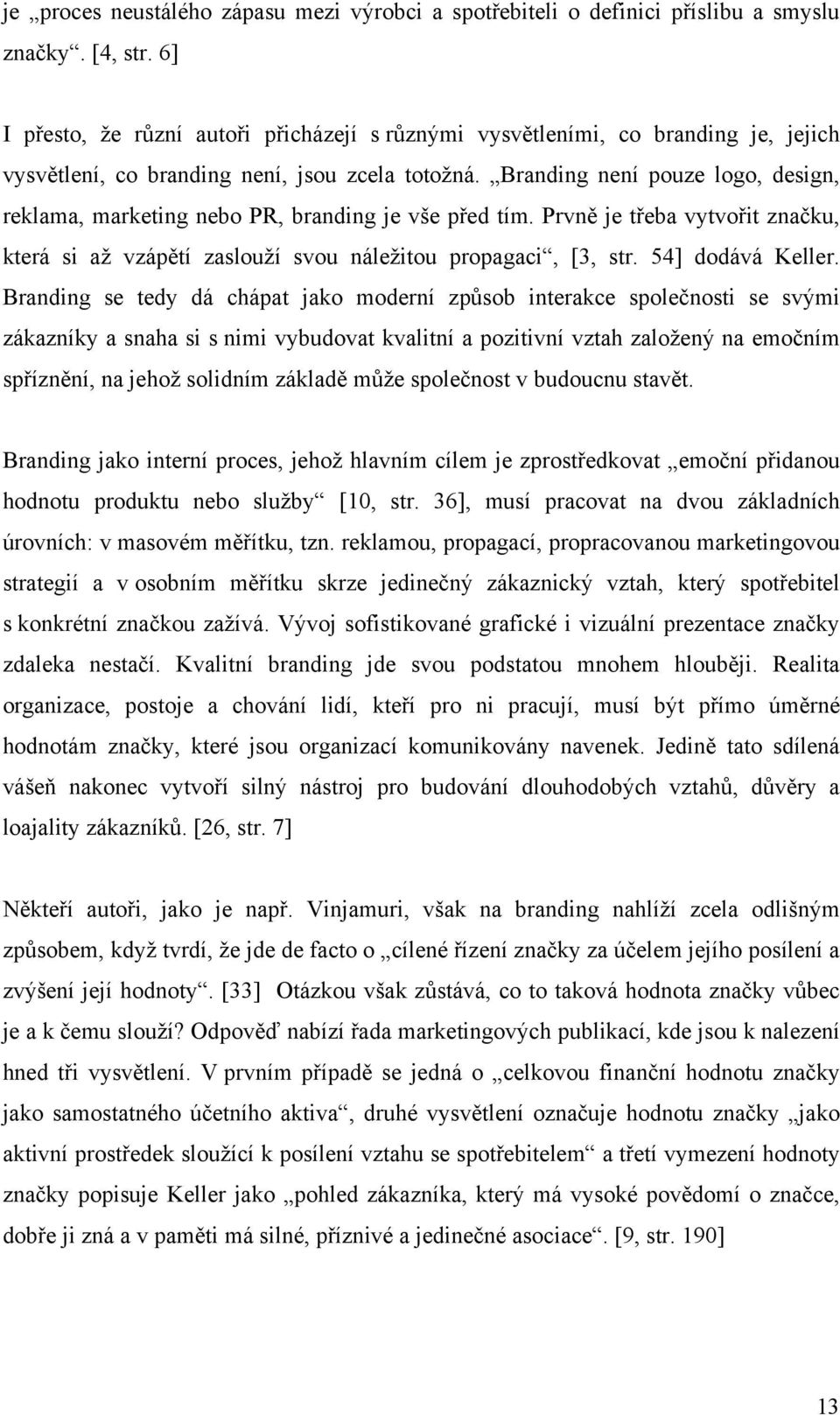 Branding není pouze logo, design, reklama, marketing nebo PR, branding je vše před tím. Prvně je třeba vytvořit značku, která si až vzápětí zaslouží svou náležitou propagaci, [3, str.