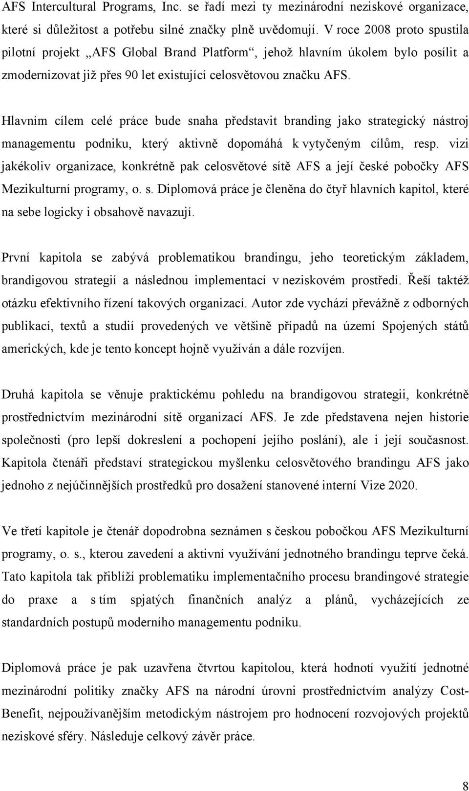 Hlavním cílem celé práce bude snaha představit branding jako strategický nástroj managementu podniku, který aktivně dopomáhá k vytyčeným cílům, resp.