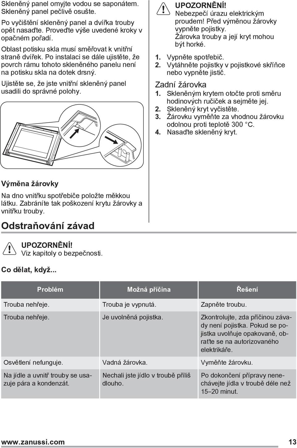 Ujistěte se, že jste vnitřní skleněný panel usadili do správné polohy. Nebezpečí úrazu elektrickým proudem! Před výměnou žárovky vypněte pojistky. Žárovka trouby a její kryt mohou být horké. 1.