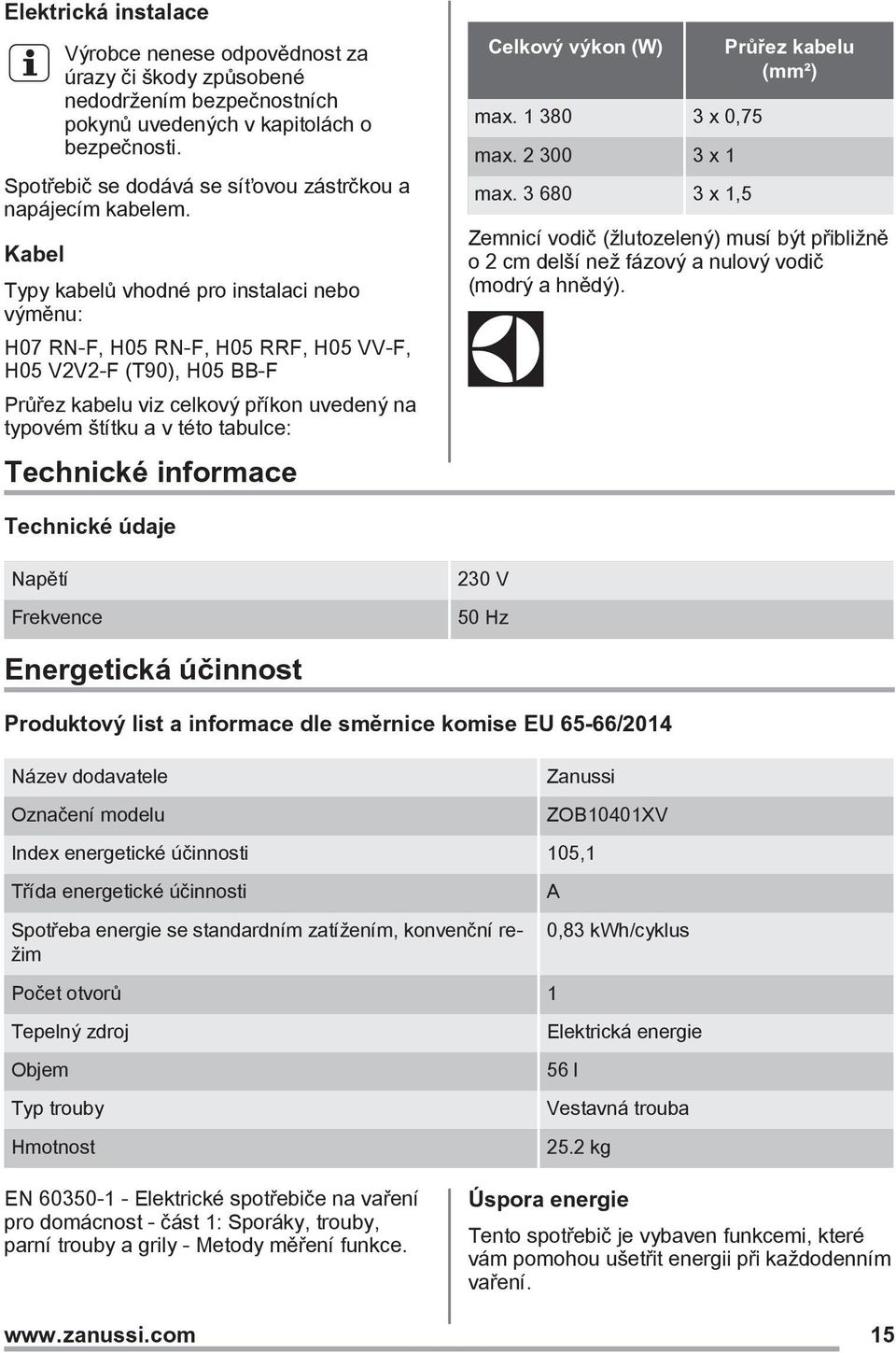 Kabel Typy kabelů vhodné pro instalaci nebo výměnu: H07 RN-F, H05 RN-F, H05 RRF, H05 VV-F, H05 V2V2-F (T90), H05 BB-F Průřez kabelu viz celkový příkon uvedený na typovém štítku a v této tabulce: