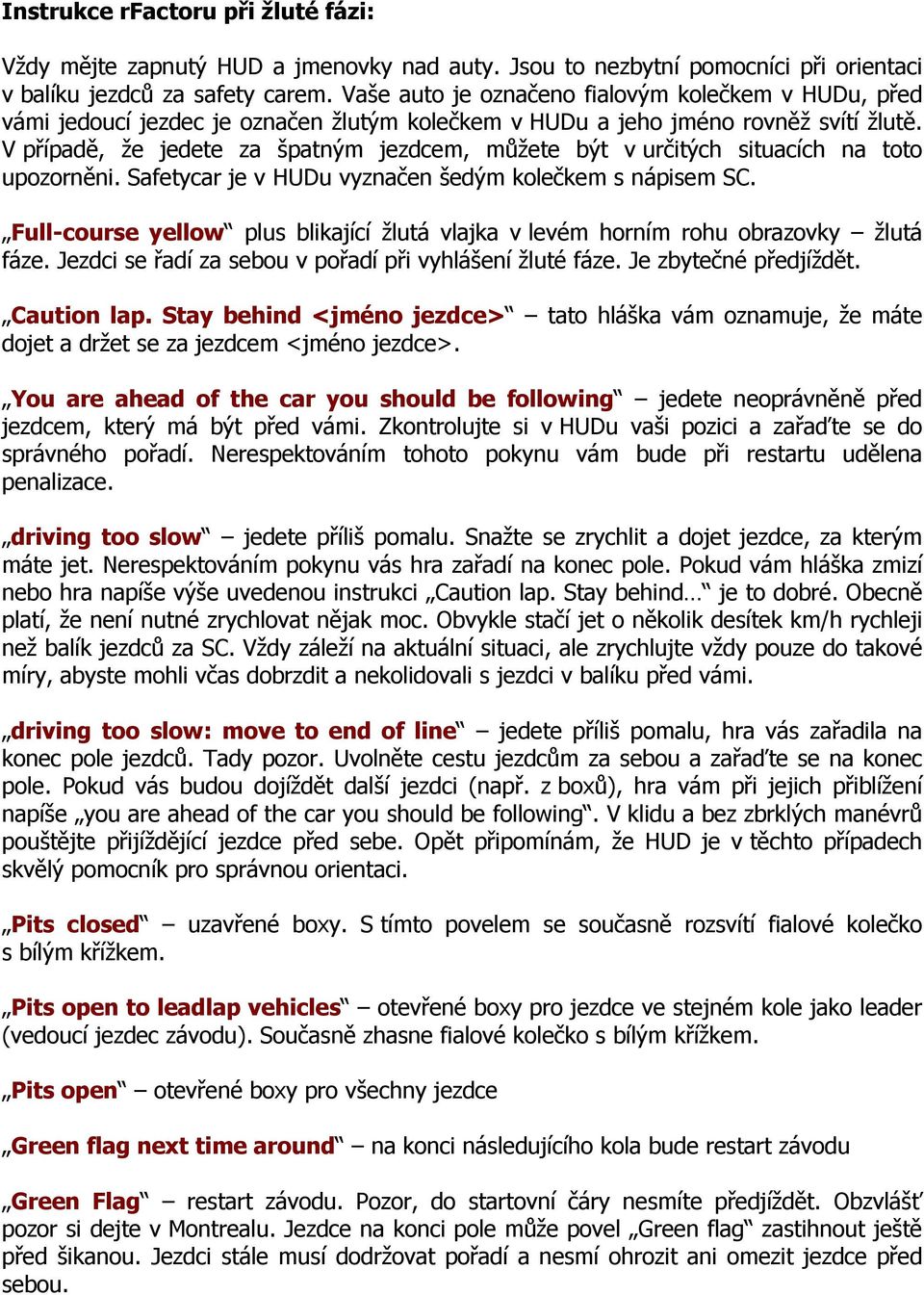 V případě, že jedete za špatným jezdcem, můžete být v určitých situacích na toto upozorněni. Safetycar je v HUDu vyznačen šedým kolečkem s nápisem SC.