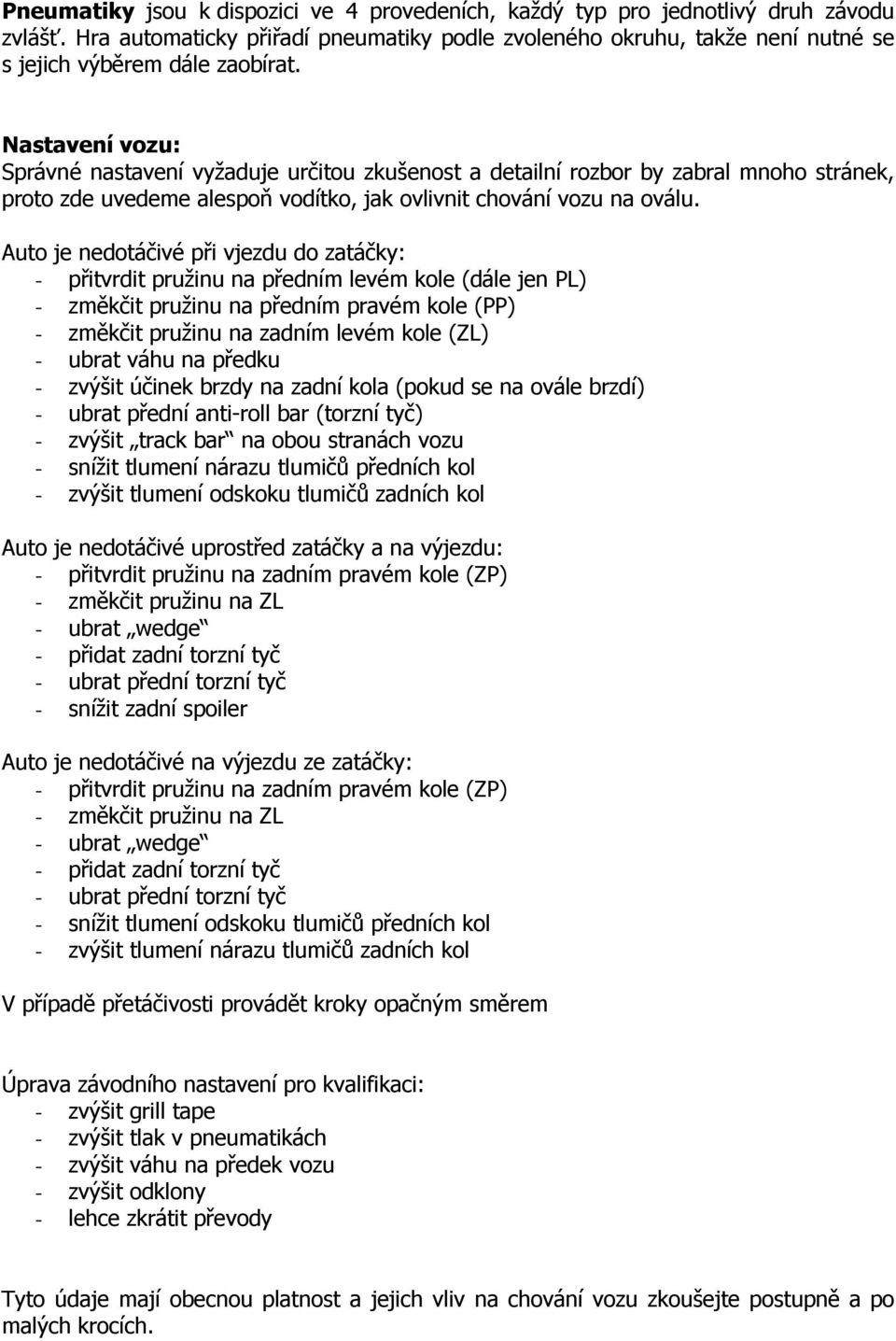 Nastavení vozu: Správné nastavení vyžaduje určitou zkušenost a detailní rozbor by zabral mnoho stránek, proto zde uvedeme alespoň vodítko, jak ovlivnit chování vozu na oválu.