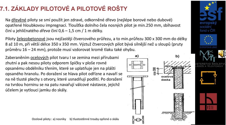 průřezu 300 x 300 mm do délky 8 až 10 m, při větší délce 350 x 350 mm. Výztuž čtvercových pilot bývá silnější než u sloupů (pruty průměru 16 24 mm), protože musí vzdorovat kromě tlaku také ohybu.