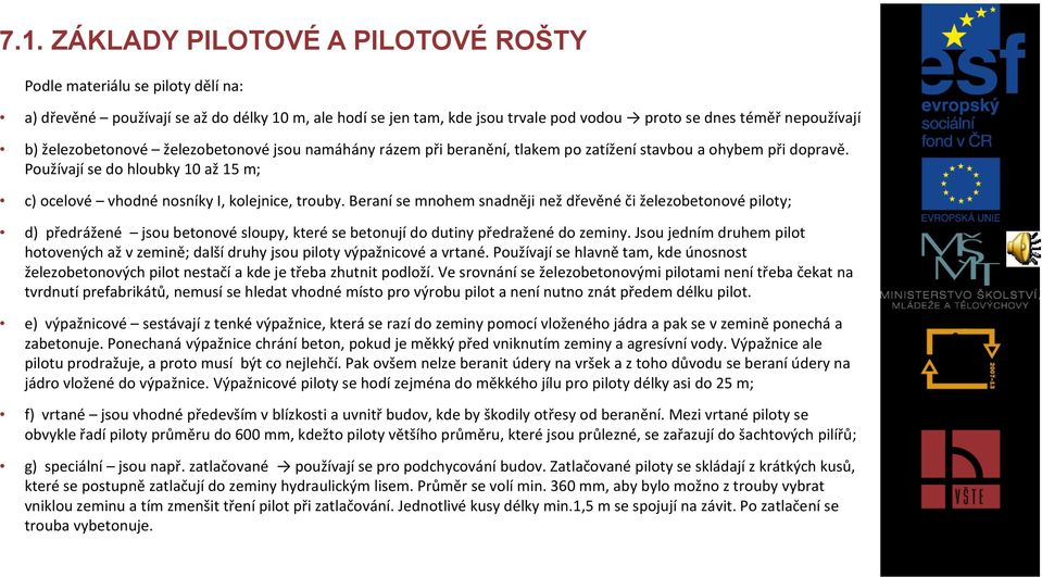 Beraní se mnohem snadněji než dřevěné či železobetonové piloty; d) předrážené jsou betonové sloupy, které se betonují do dutiny předražené do zeminy.