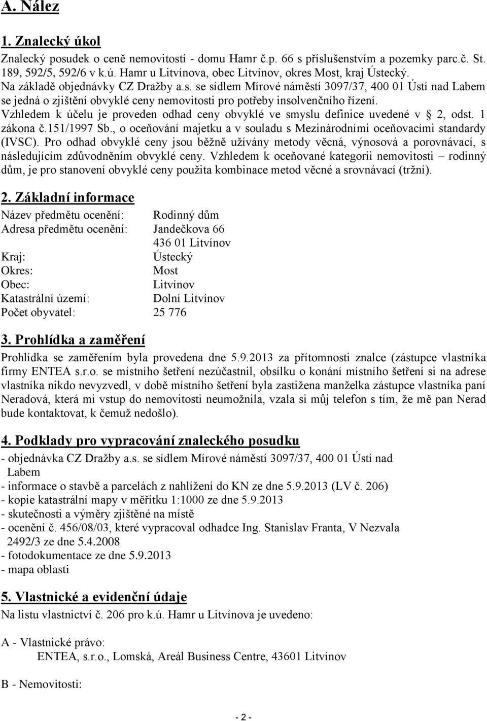 Vzhledem k účelu je proveden odhad ceny obvyklé ve smyslu definice uvedené v 2, odst. 1 zákona č.151/1997 Sb., o oceňování majetku a v souladu s Mezinárodními oceňovacími standardy (IVSC).