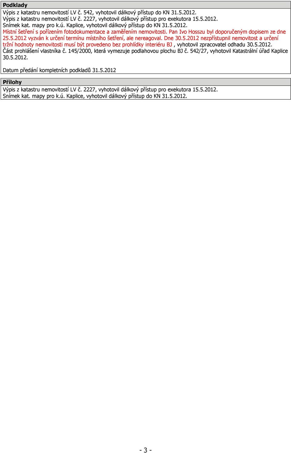 Dne 30.5.2012 nezpřístupnil nemovitost a určení tržní hodnoty nemovitosti musí být provedeno bez prohlídky interiéru BJ, vyhotovil zpracovatel odhadu 30.5.2012. Část prohlášení vlastníka č.