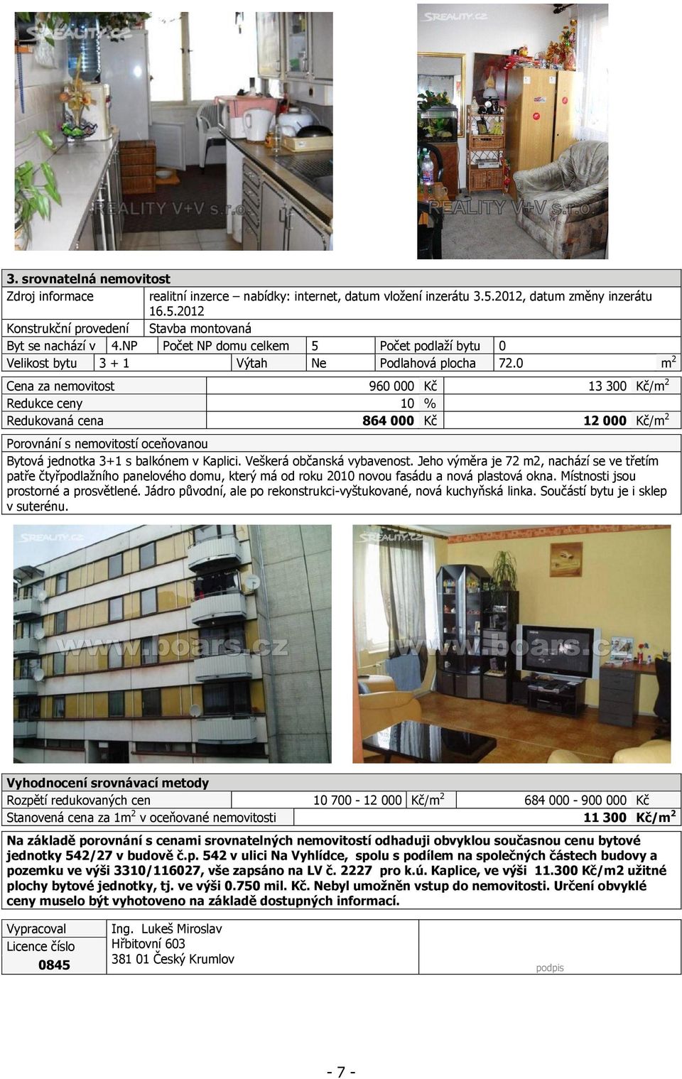 0 m 2 Cena za nemovitost 960 000 Kč 13 300 Kč/m 2 Redukce ceny 10 % Redukovaná cena 864 000 Kč 12 000 Kč/m 2 Porovnání s nemovitostí oceňovanou Bytová jednotka 3+1 s balkónem v Kaplici.