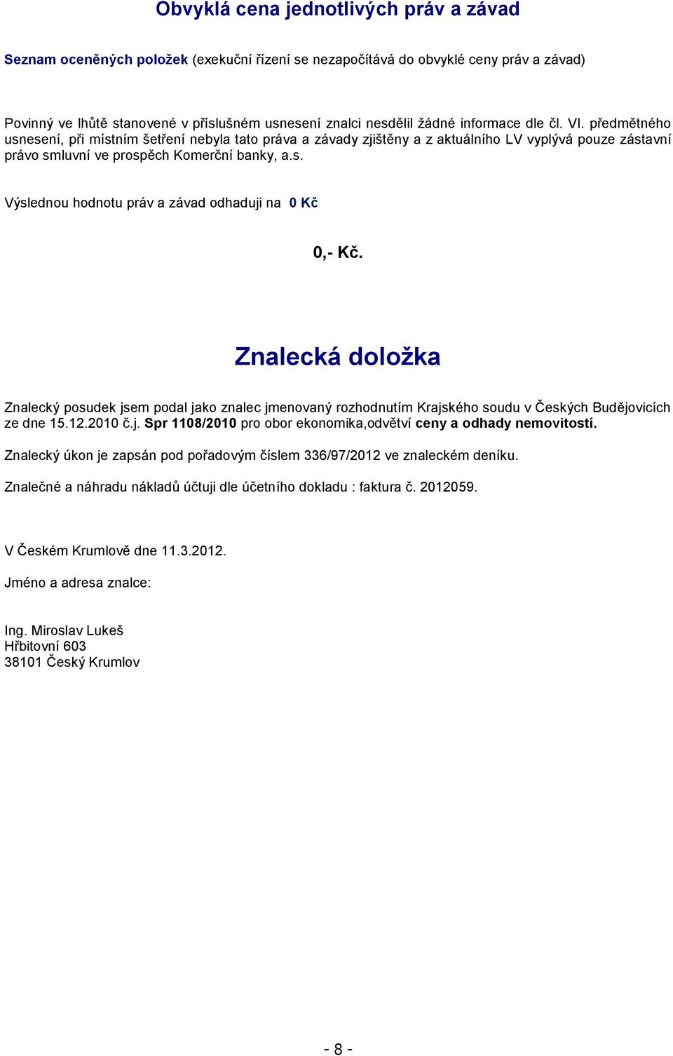 Znalecká doložka Znalecký posudek jsem podal jako znalec jmenovaný rozhodnutím Krajského soudu v Českých Budějovicích ze dne 15.12.2010 č.j. Spr 1108/2010 pro obor ekonomika,odvětví ceny a odhady nemovitostí.