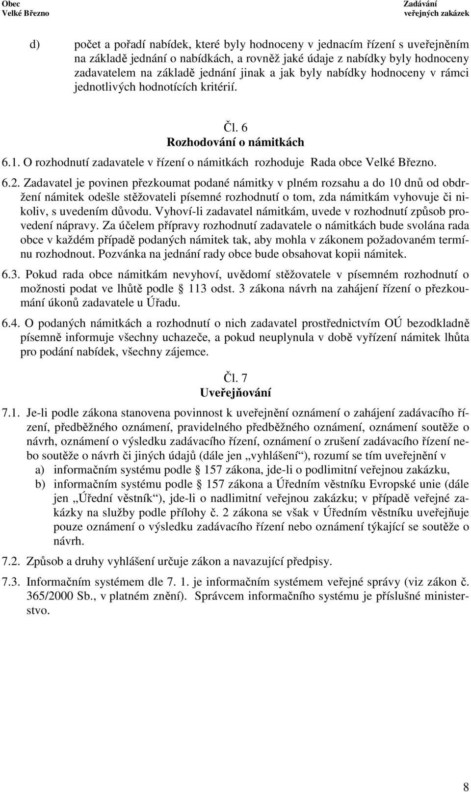 Zadavatel je povinen přezkoumat podané námitky v plném rozsahu a do 10 dnů od obdržení námitek odešle stěžovateli písemné rozhodnutí o tom, zda námitkám vyhovuje či nikoliv, s uvedením důvodu.