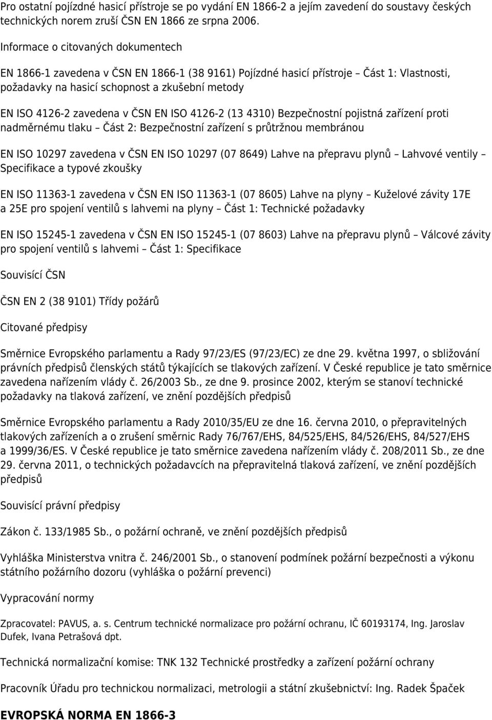 ČSN EN ISO 4126-2 (13 4310) Bezpečnostní pojistná zařízení proti nadměrnému tlaku Část 2: Bezpečnostní zařízení s průtržnou membránou EN ISO 10297 zavedena v ČSN EN ISO 10297 (07 8649) Lahve na