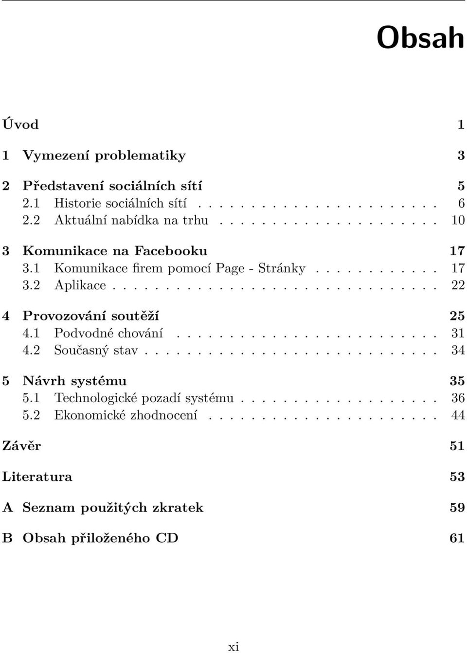 1 Podvodné chování......................... 31 4.2 Současný stav............................ 34 5 Návrh systému 35 5.1 Technologické pozadí systému................... 36 5.