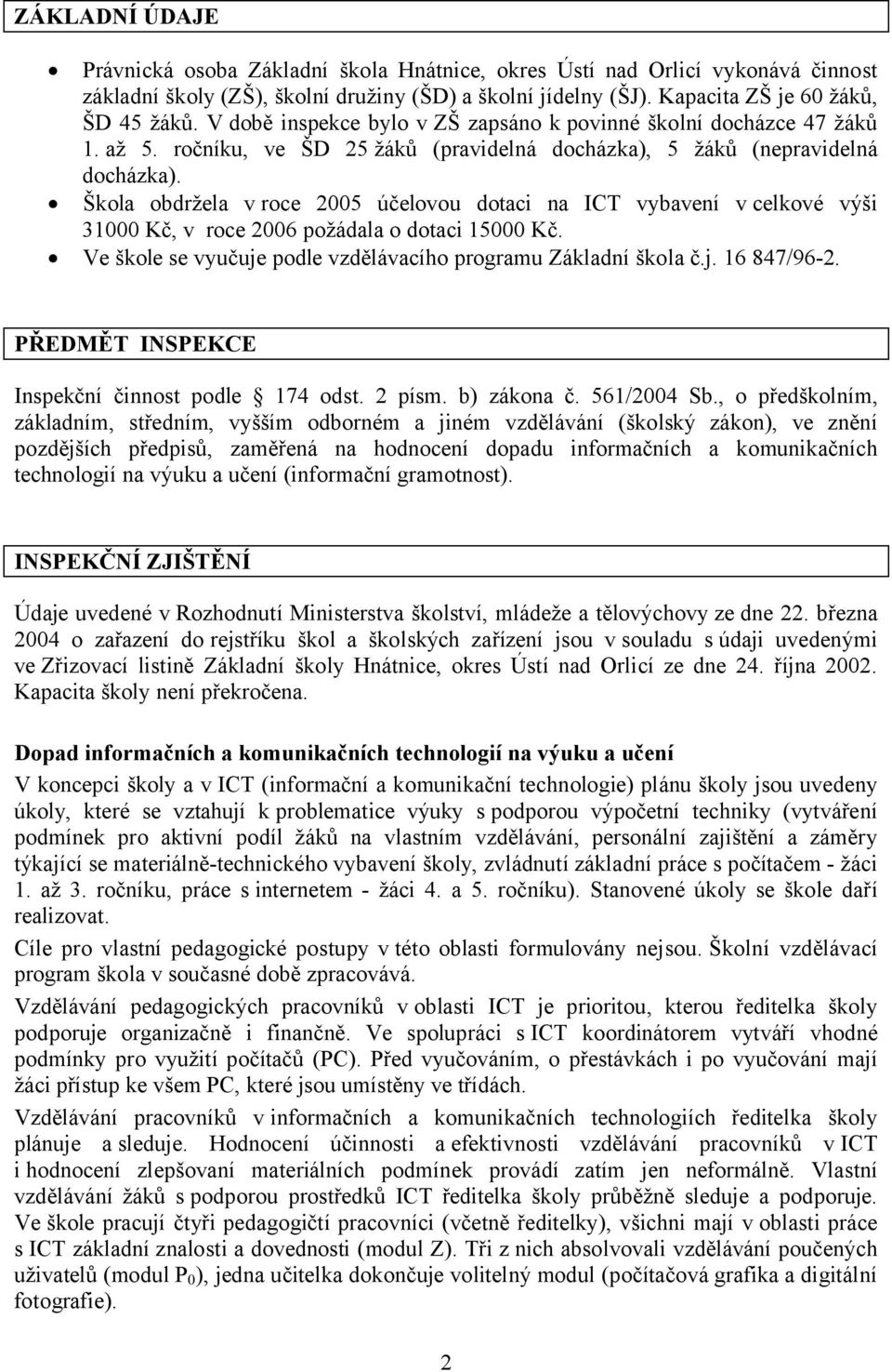 Škola obdržela v roce 2005 účelovou dotaci na ICT vybavení v celkové výši 31000 Kč, v roce 2006 požádala o dotaci 15000 Kč. Ve škole se vyučuje podle vzdělávacího programu Základní škola č.j. 16 847/96-2.