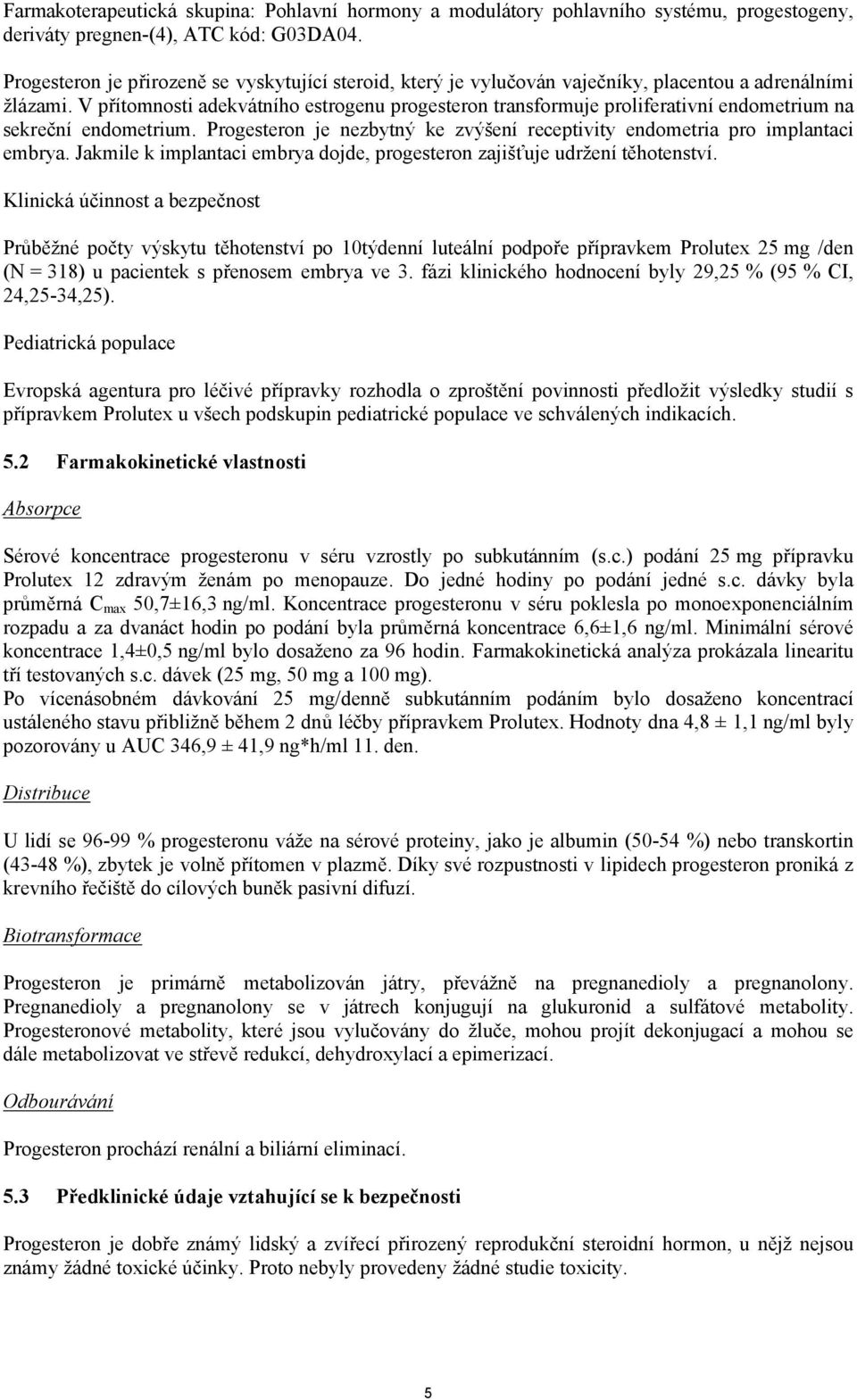 V přítomnosti adekvátního estrogenu progesteron transformuje proliferativní endometrium na sekreční endometrium. Progesteron je nezbytný ke zvýšení receptivity endometria pro implantaci embrya.