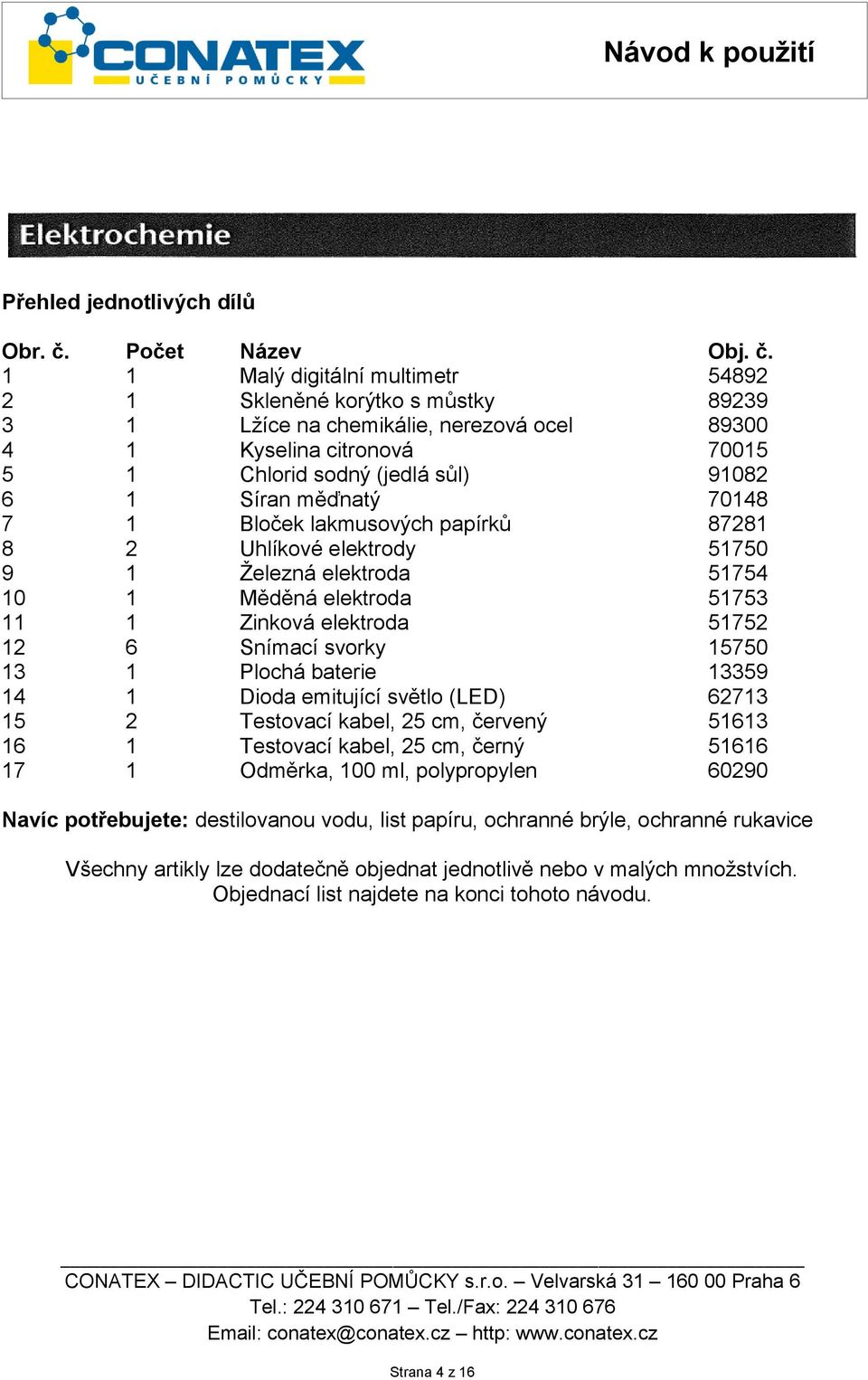 1 1 Malý digitální multimetr 54892 2 1 Skleněné korýtko s můstky 89239 3 1 Lžíce na chemikálie, nerezová ocel 89300 4 1 Kyselina citronová 70015 5 1 Chlorid sodný (jedlá sůl) 91082 6 1 Síran měďnatý