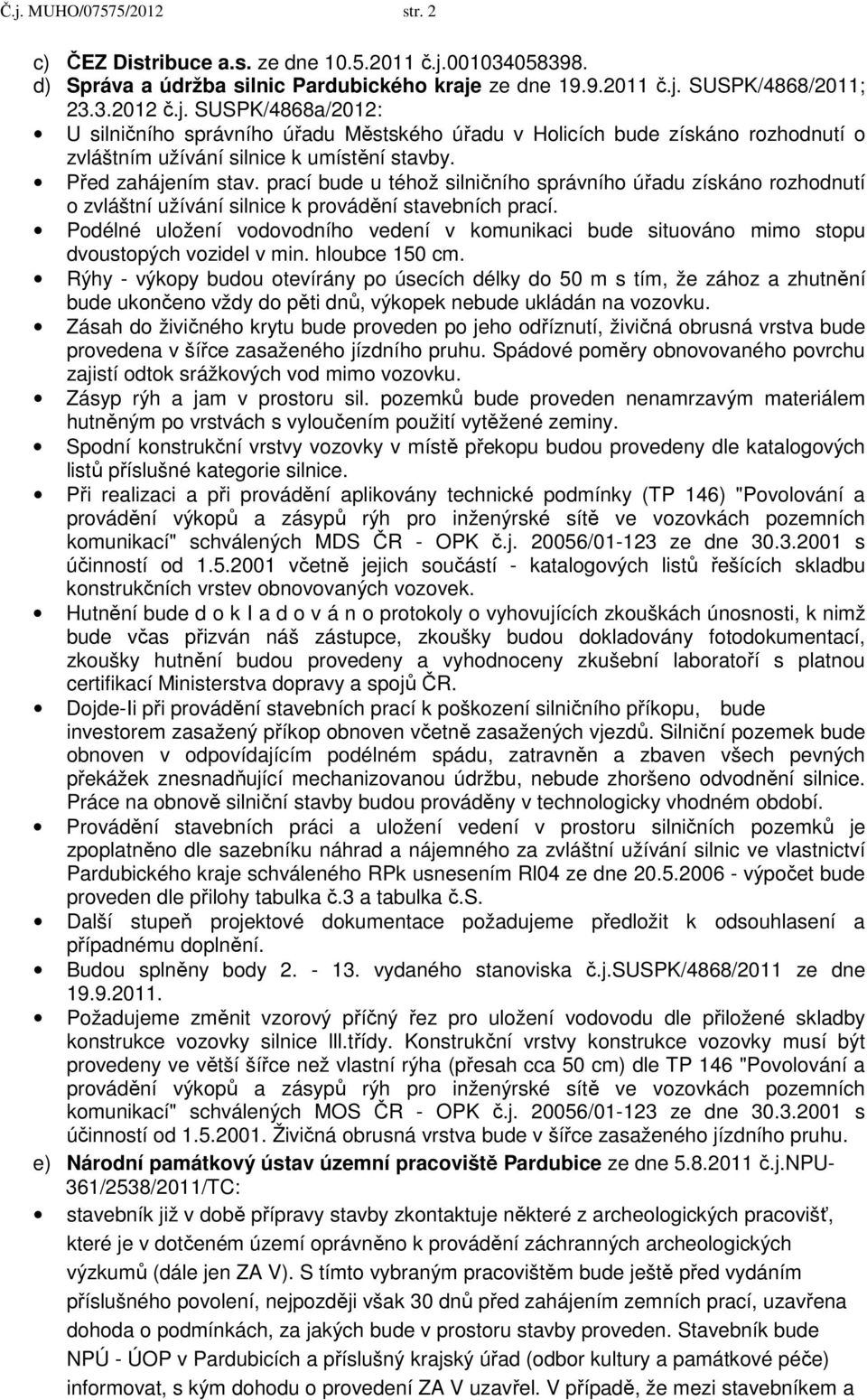 Podélné uložení vodovodního vedení v komunikaci bude situováno mimo stopu dvoustopých vozidel v min. hloubce 150 cm.