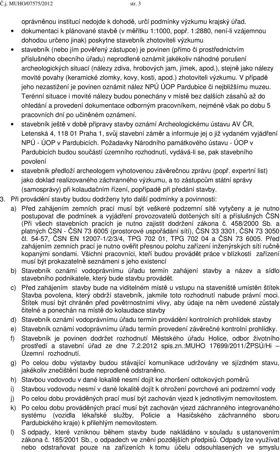 neprodleně oznámit jakékoliv náhodné porušení archeologických situací (nálezy zdiva, hrobových jam, jímek, apod.), stejně jako nálezy movité povahy (keramické zlomky, kovy, kosti, apod.