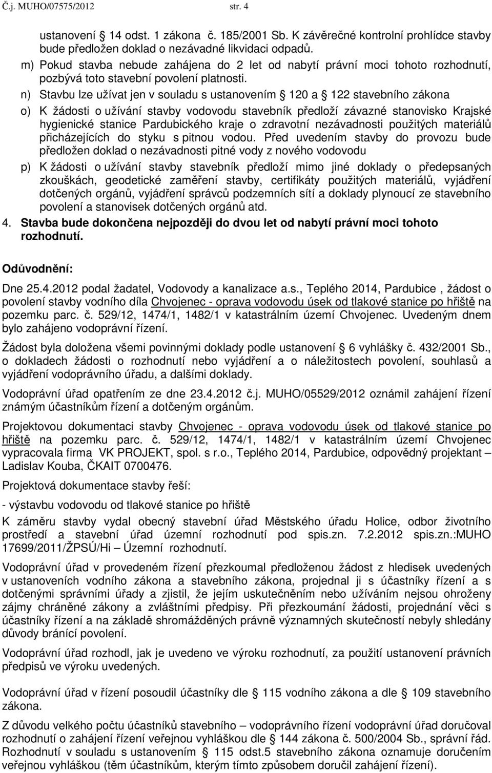 n) Stavbu lze užívat jen v souladu s ustanovením 120 a 122 stavebního zákona o) K žádosti o užívání stavby vodovodu stavebník předloží závazné stanovisko Krajské hygienické stanice Pardubického kraje