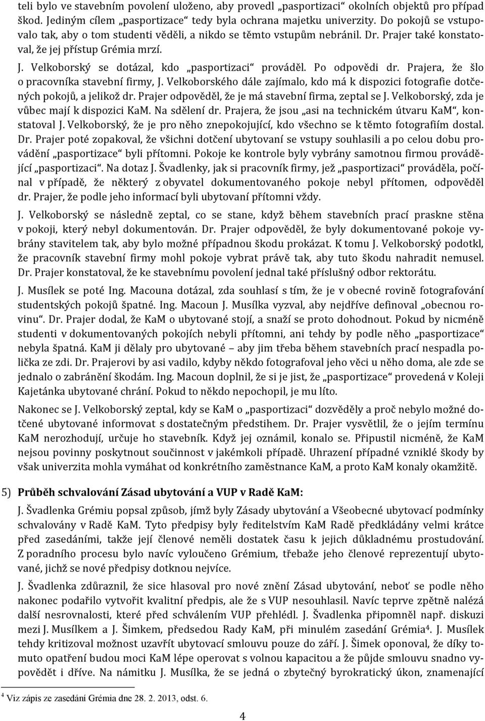 Velkoborský se dotázal, kdo pasportizaci prováděl. Po odpovědi dr. Prajera, že šlo o pracovníka stavební firmy, J.