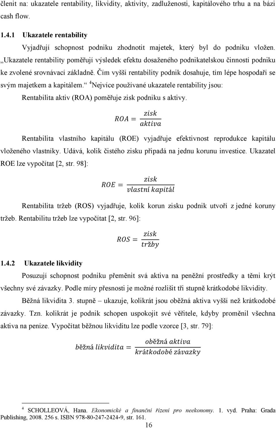 Ukazatele rentability poměřují výsledek efektu dosaţeného podnikatelskou činností podniku ke zvolené srovnávací základně.