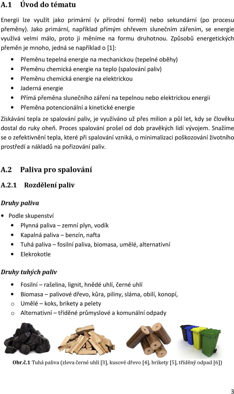 Způsobů energetických přeměn je mnoho, jedná se například o [1]: Přeměnu tepelná energie na mechanickou (tepelné oběhy) Přeměnu chemická energie na teplo (spalování paliv) Přeměnu chemická energie na