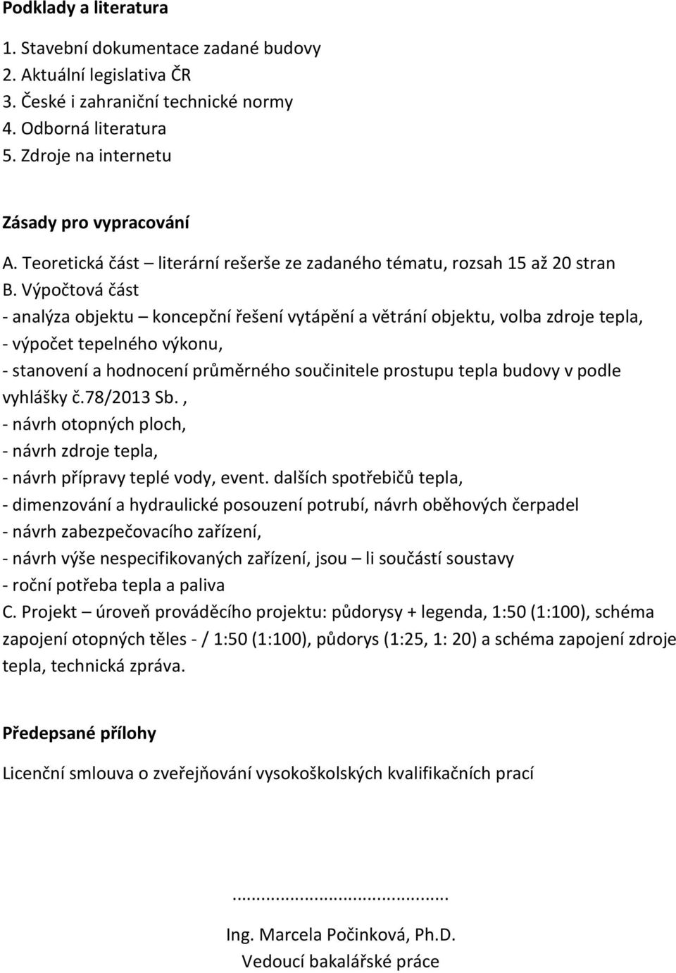 Výpočtová část - analýza objektu koncepční řešení vytápění a větrání objektu, volba zdroje tepla, - výpočet tepelného výkonu, - stanovení a hodnocení průměrného součinitele prostupu tepla budovy v