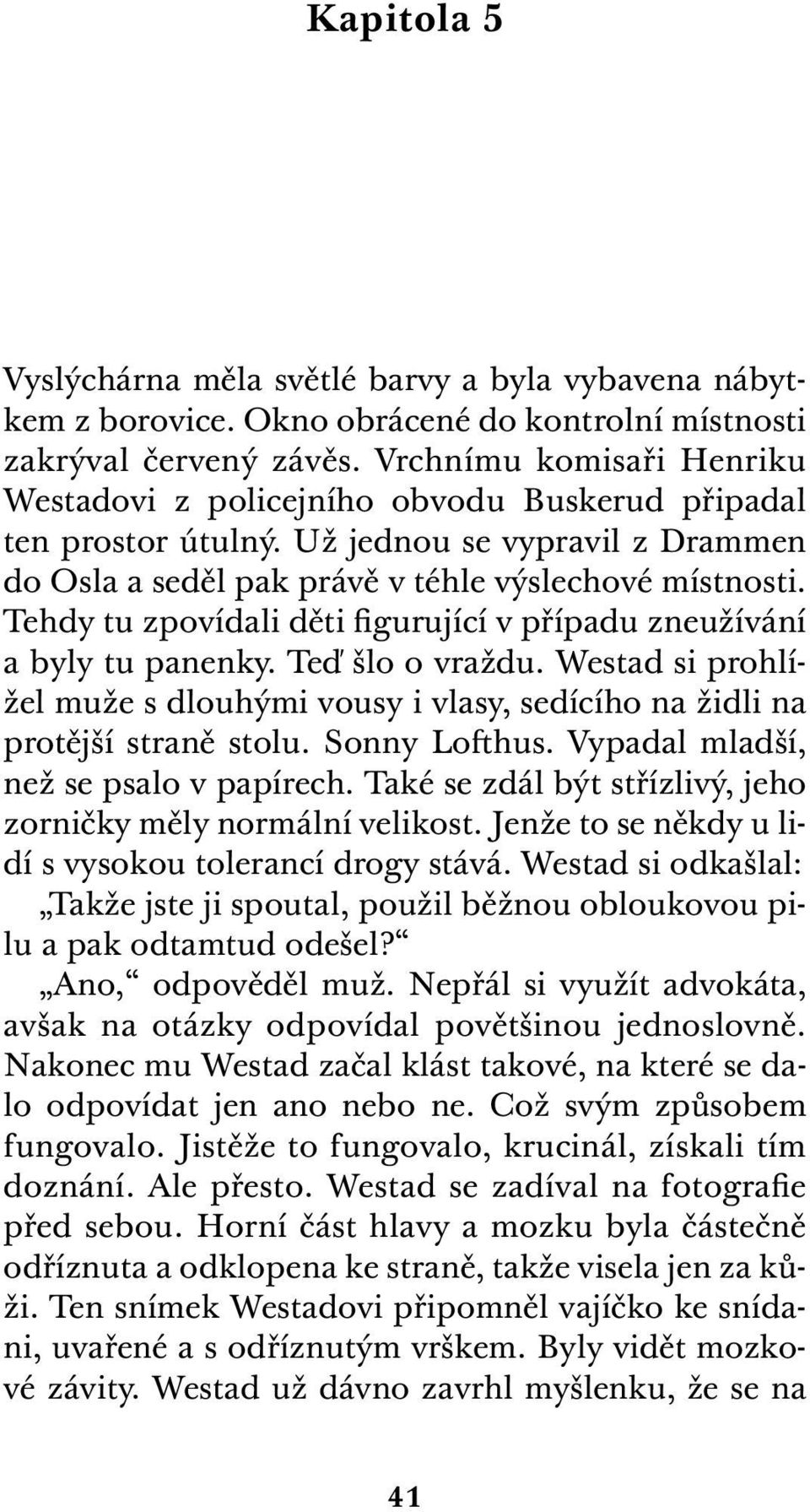 Tehdy tu zpovídali děti figurující v případu zneužívání a byly tu panenky. Teď šlo o vraždu. Westad si prohlížel muže s dlouhými vousy i vlasy, sedícího na židli na protější straně stolu.